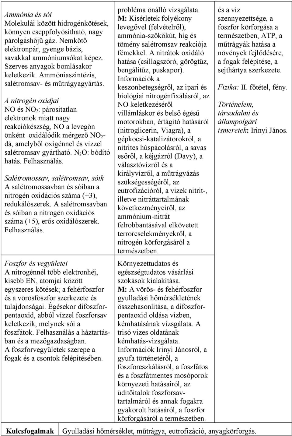 A nitrogén oxidjai NO és NO 2 : párosítatlan elektronok miatt nagy reakciókészség, NO a levegőn önként oxidálódik mérgező NO 2 - dá, amelyből oxigénnel és vízzel salétromsav gyártható.