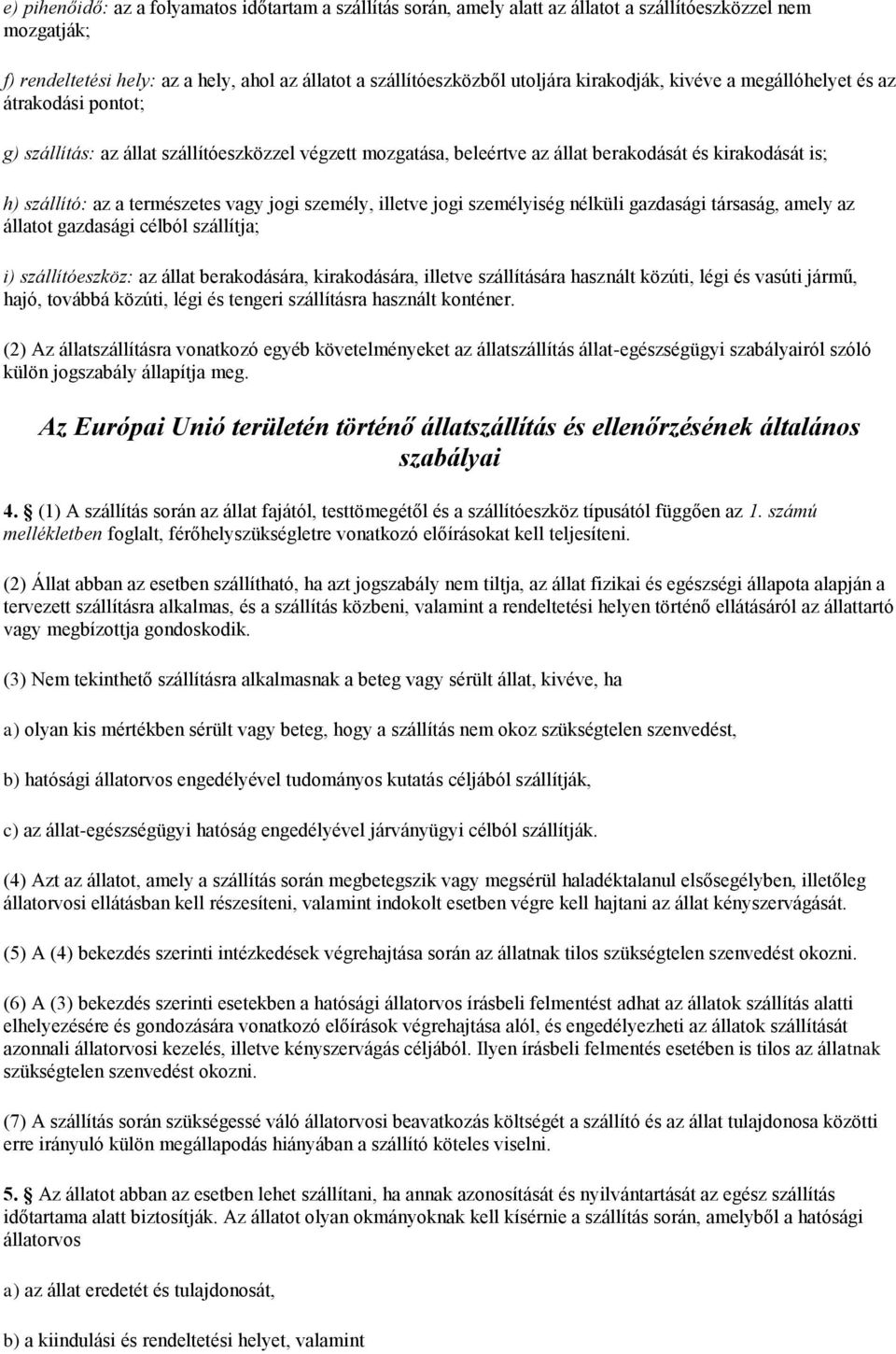 vagy jogi személy, illetve jogi személyiség nélküli gazdasági társaság, amely az állatot gazdasági célból szállítja; i) szállítóeszköz: az állat berakodására, kirakodására, illetve szállítására