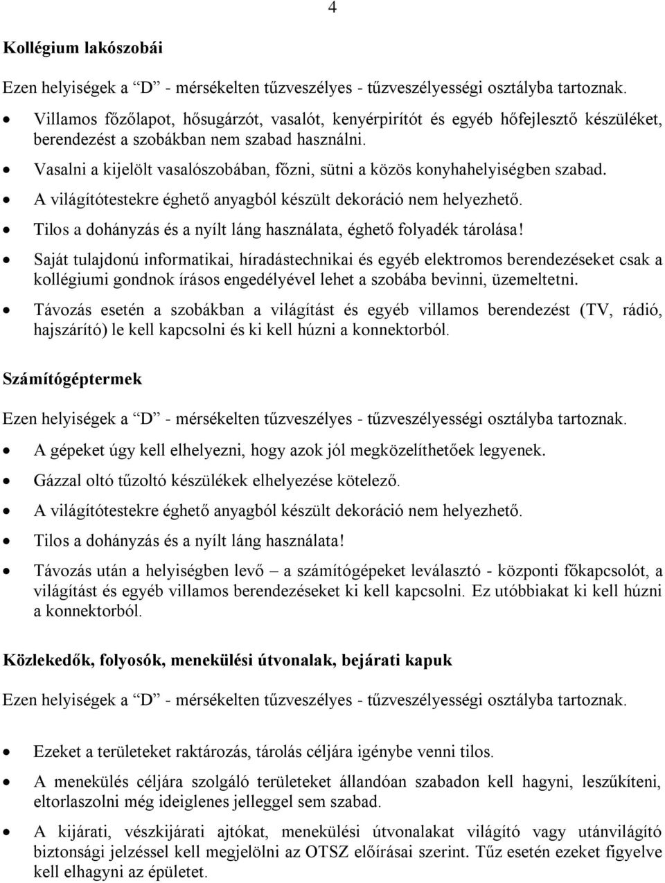 Vasalni a kijelölt vasalószobában, főzni, sütni a közös konyhahelyiségben szabad. A világítótestekre éghető anyagból készült dekoráció nem helyezhető.