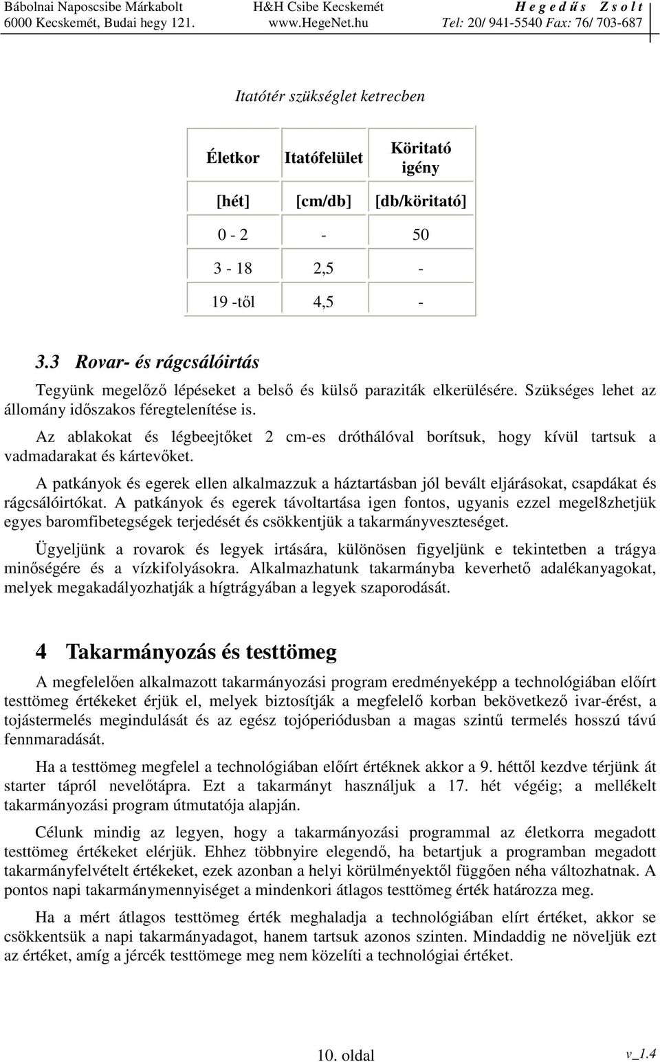 Az ablakokat és légbeejtket 2 cm-es dróthálóval borítsuk, hogy kívül tartsuk a vadmadarakat és kártevket.