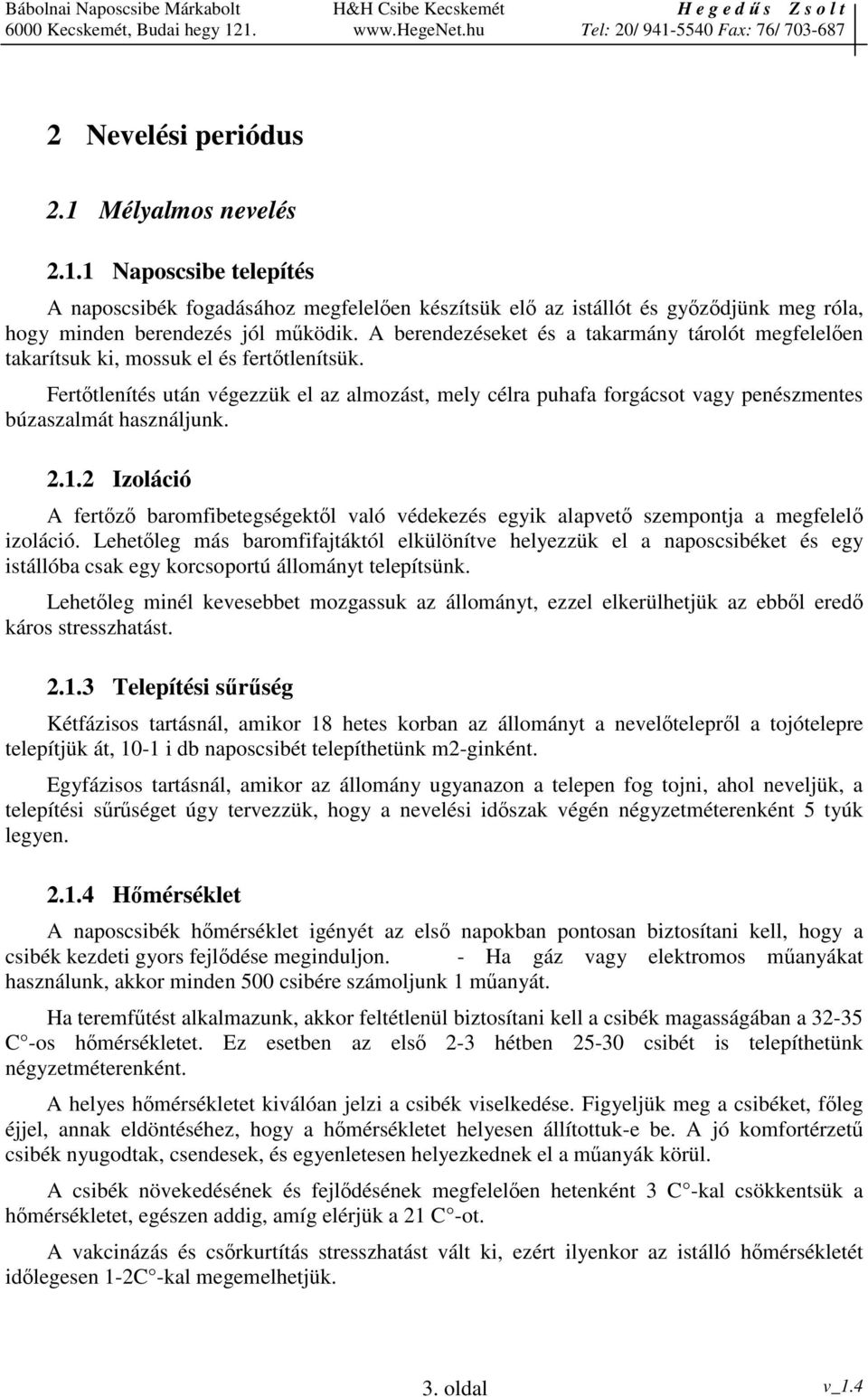 Ferttlenítés után végezzük el az almozást, mely célra puhafa forgácsot vagy penészmentes búzaszalmát használjunk. 2.1.