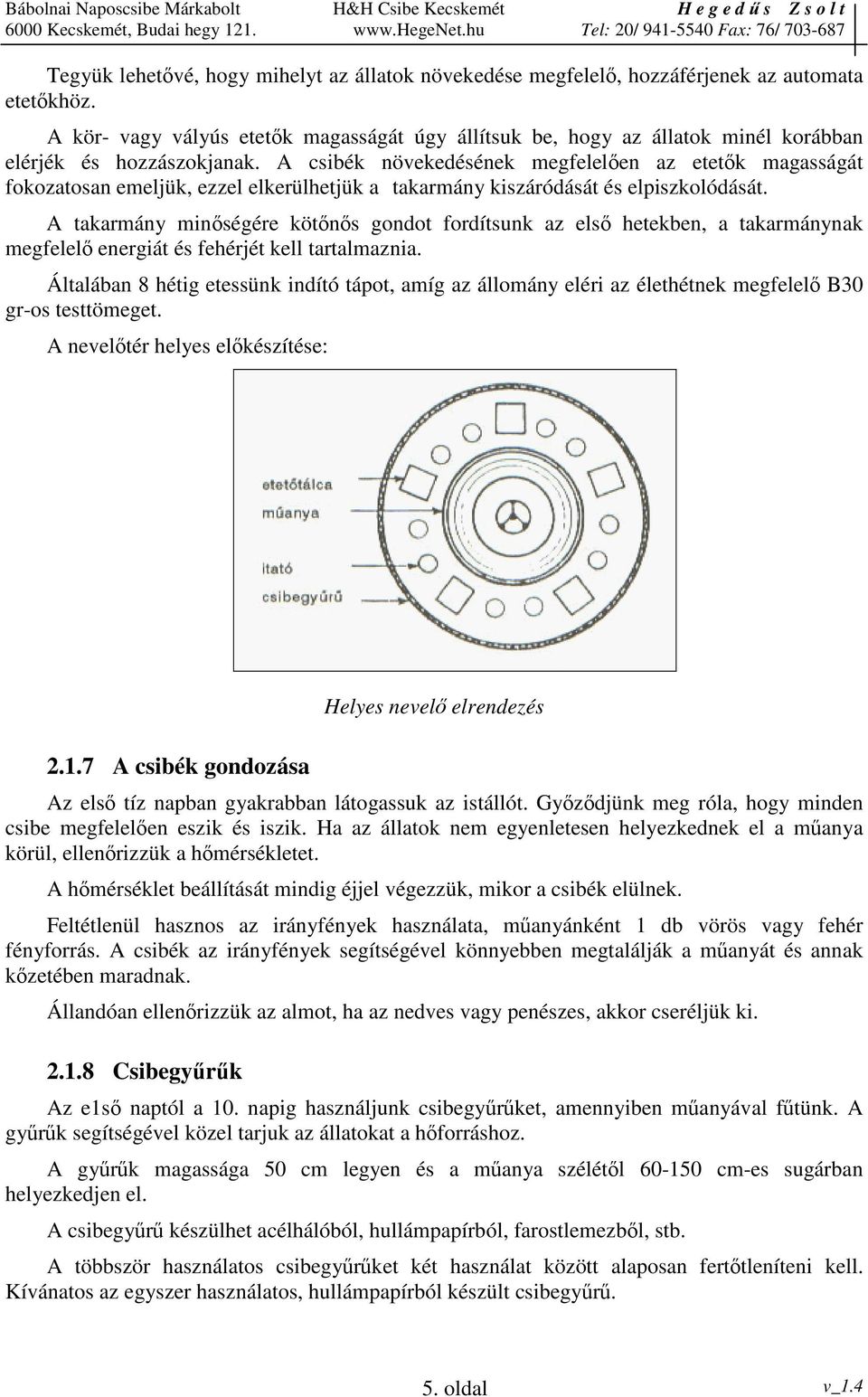 A csibék növekedésének megfelelen az etetk magasságát fokozatosan emeljük, ezzel elkerülhetjük a takarmány kiszáródását és elpiszkolódását.