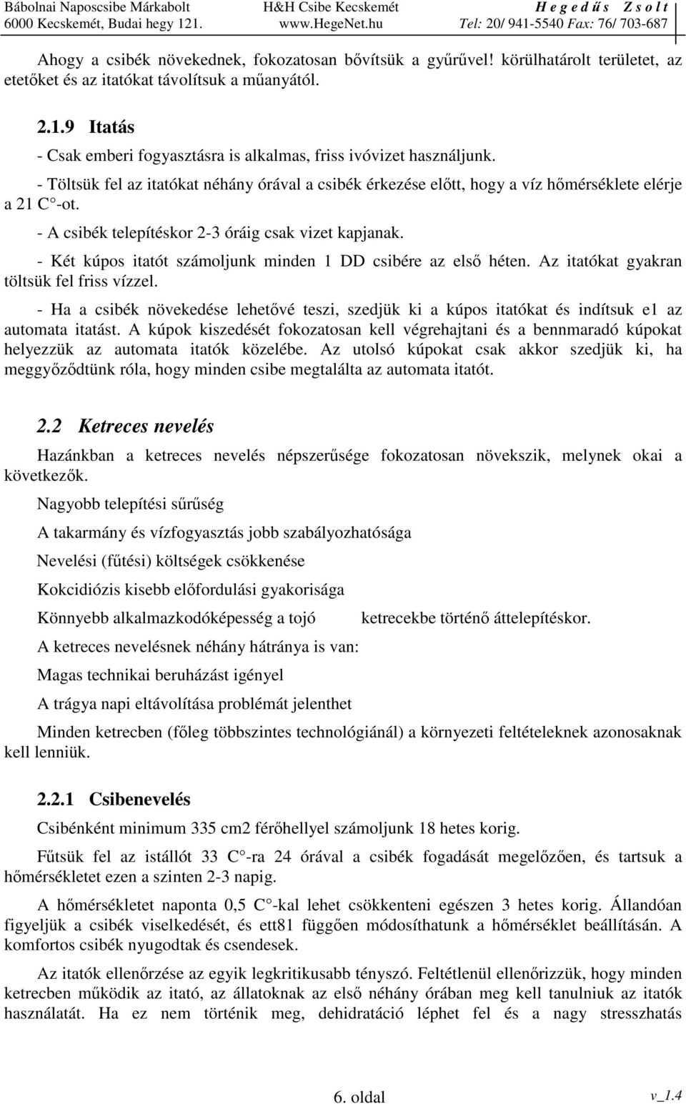 - A csibék telepítéskor 2-3 óráig csak vizet kapjanak. - Két kúpos itatót számoljunk minden 1 DD csibére az els héten. Az itatókat gyakran töltsük fel friss vízzel.
