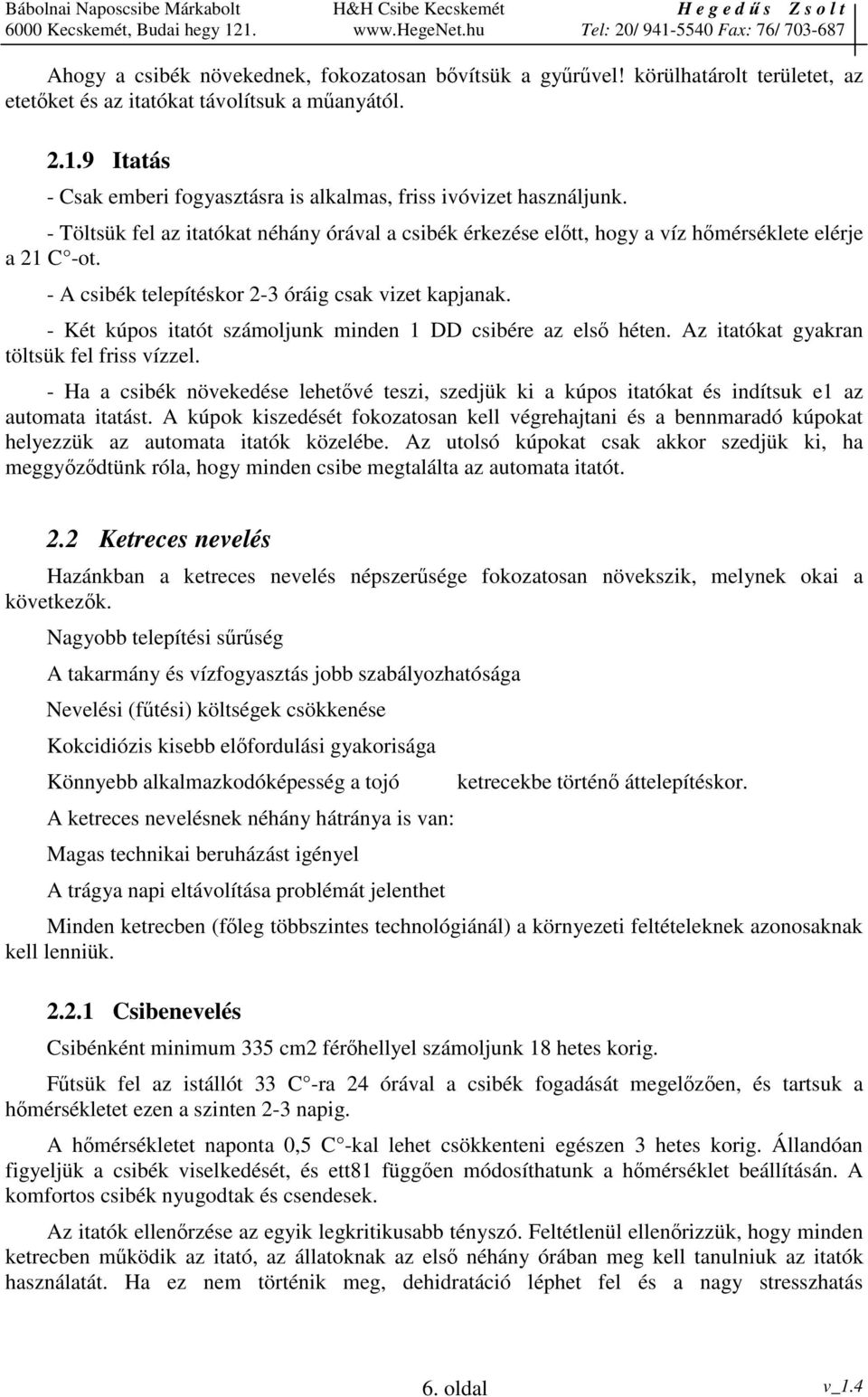 - A csibék telepítéskor 2-3 óráig csak vizet kapjanak. - Két kúpos itatót számoljunk minden 1 DD csibére az els héten. Az itatókat gyakran töltsük fel friss vízzel.