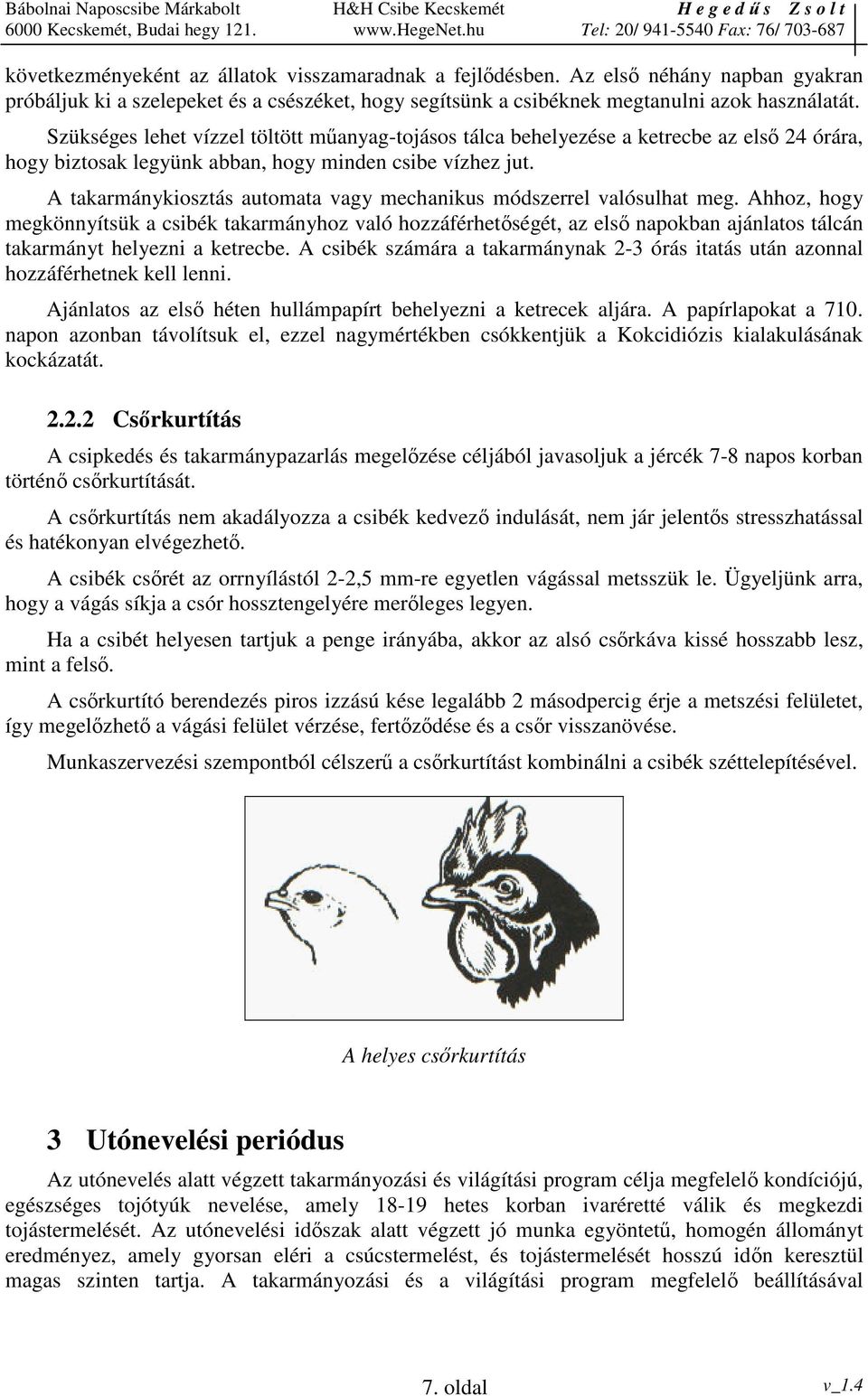 A takarmánykiosztás automata vagy mechanikus módszerrel valósulhat meg.