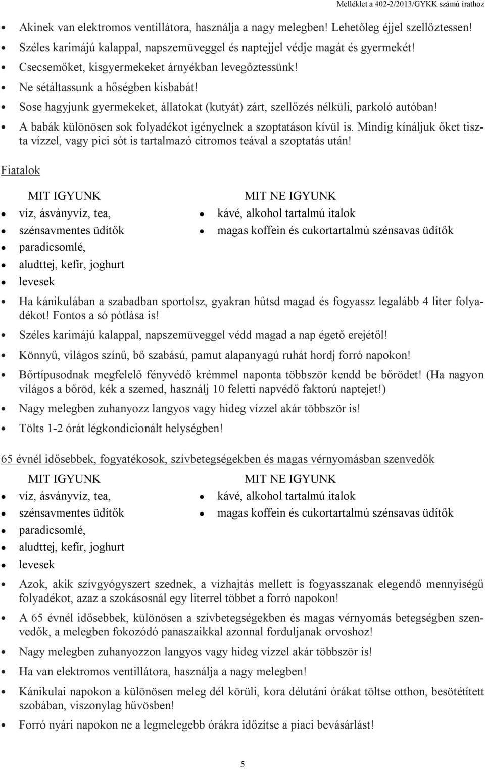 A babák különösen sok folyadékot igényelnek a szoptatáson kívül is. Mindig kínáljuk őket tiszta vízzel, vagy pici sót is tartalmazó citromos teával a szoptatás után!