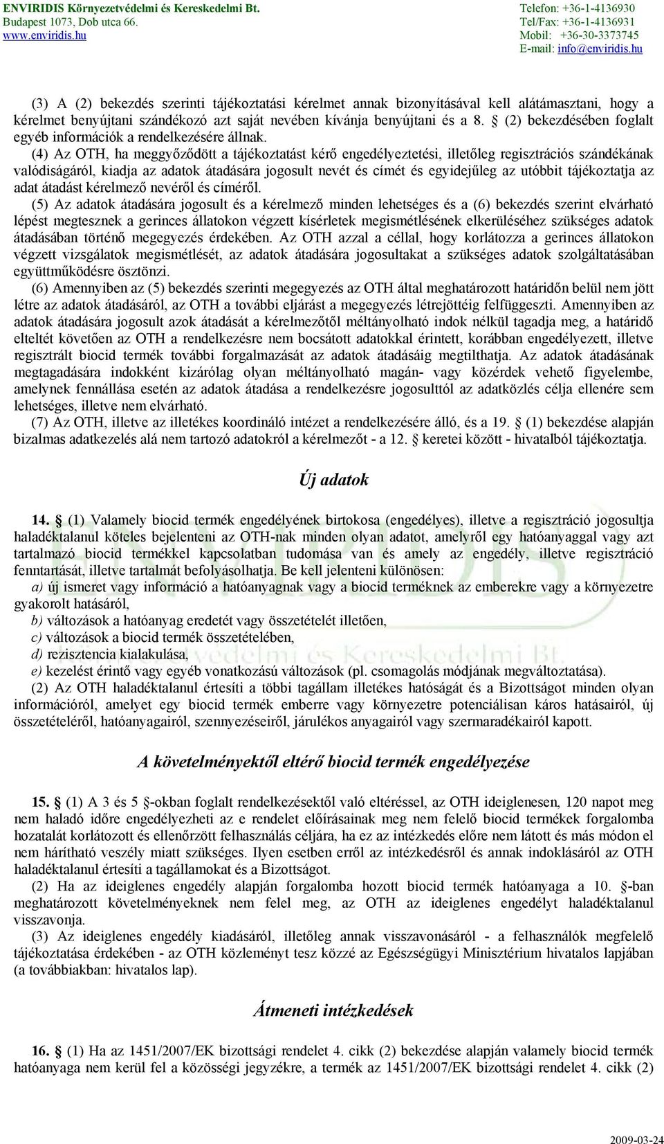 (4) Az OTH, ha meggyőződött a tájékoztatást kérő engedélyeztetési, illetőleg regisztrációs szándékának valódiságáról, kiadja az adatok átadására jogosult nevét és címét és egyidejűleg az utóbbit