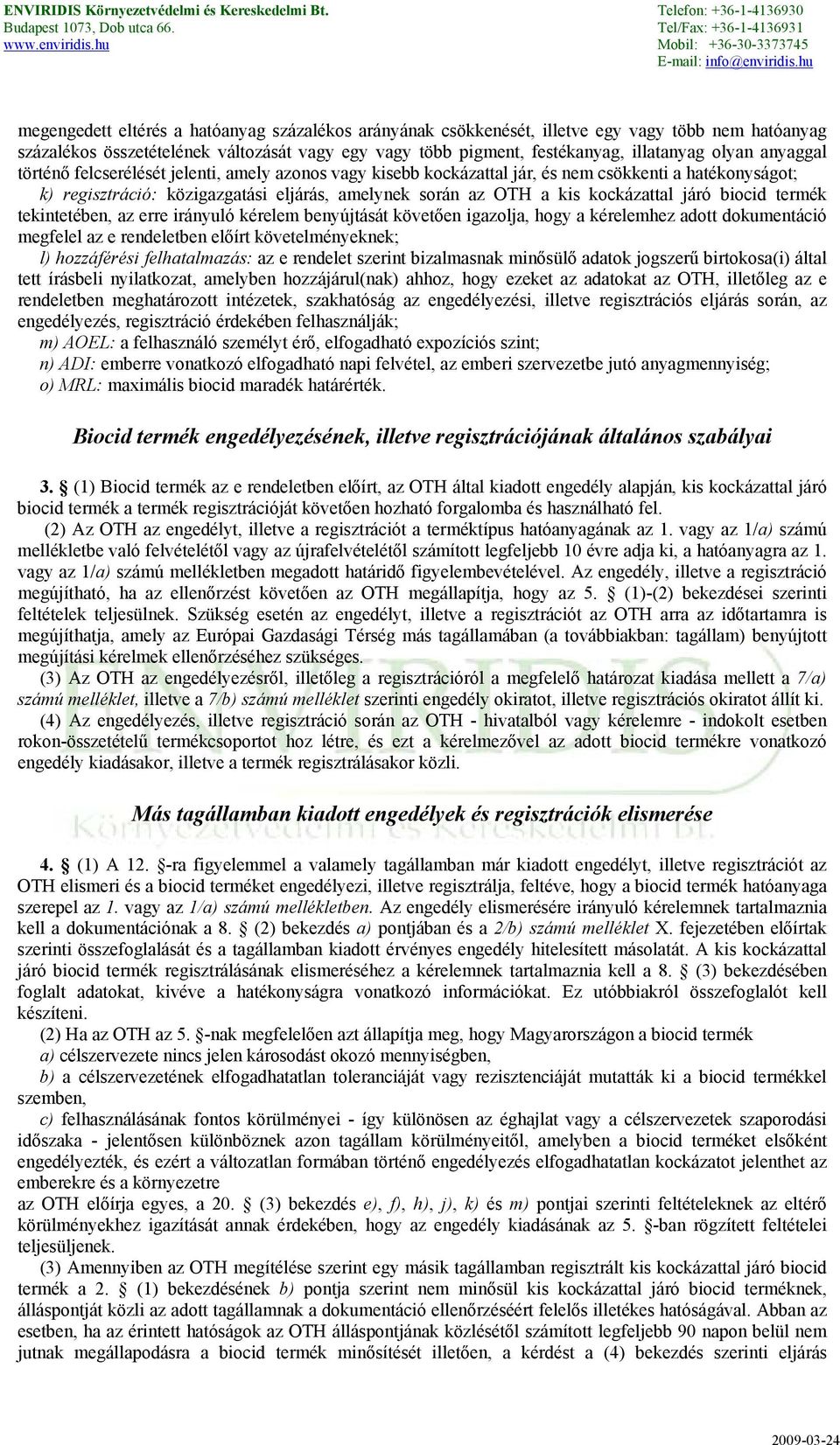 járó biocid termék tekintetében, az erre irányuló kérelem benyújtását követően igazolja, hogy a kérelemhez adott dokumentáció megfelel az e rendeletben előírt követelményeknek; l) hozzáférési