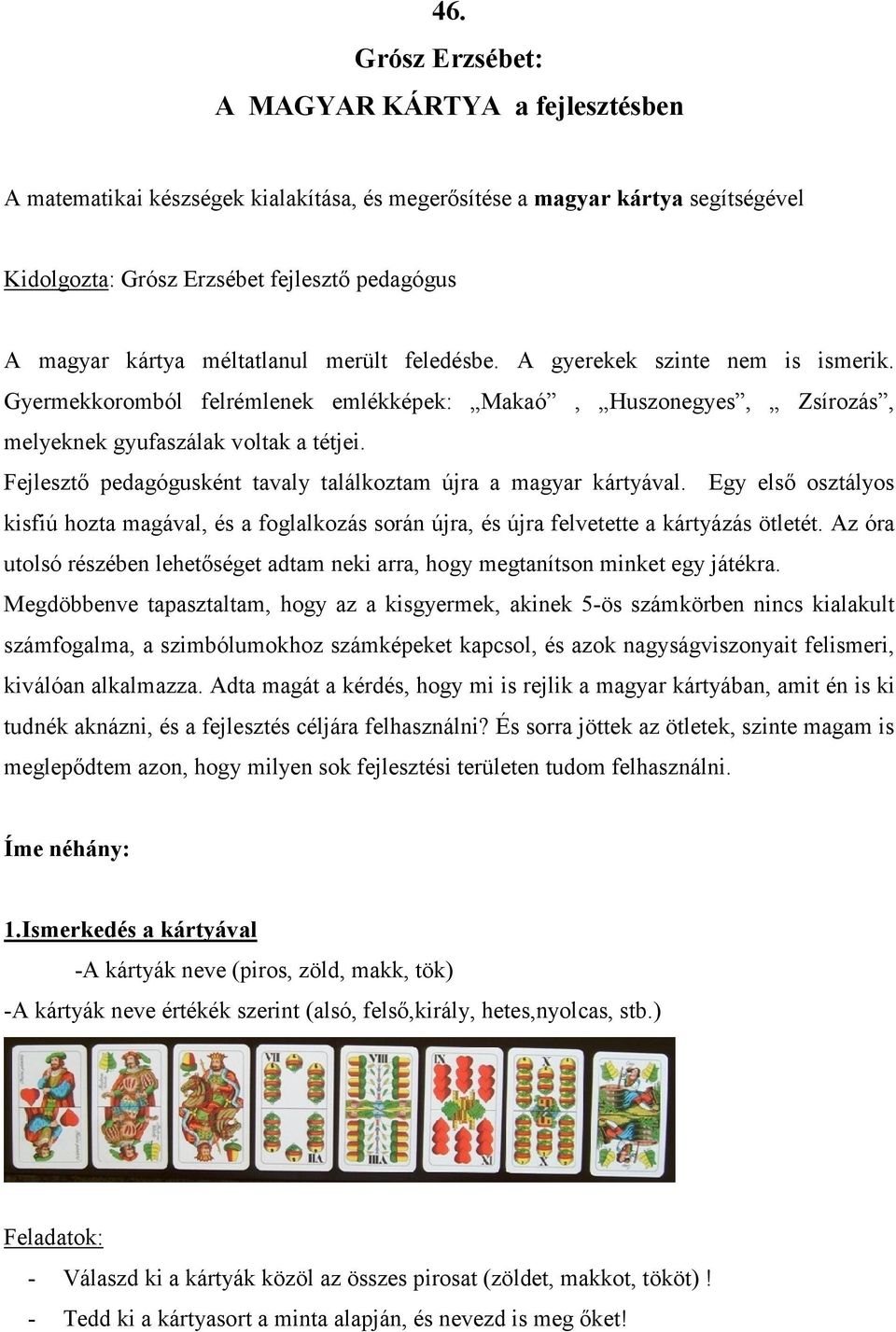 Fejlesztő pedagógusként tavaly találkoztam újra a magyar kártyával. Egy első osztályos kisfiú hozta magával, és a foglalkozás során újra, és újra felvetette a kártyázás ötletét.