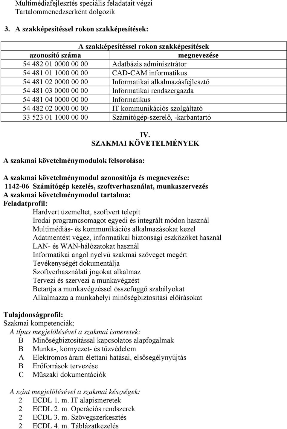 54 481 02 0000 00 00 Informatikai alkalmazásfejlesztő 54 481 03 0000 00 00 Informatikai rendszergazda 54 481 04 0000 00 00 Informatikus 54 482 02 0000 00 00 IT kommunikációs szolgáltató 33 523 01