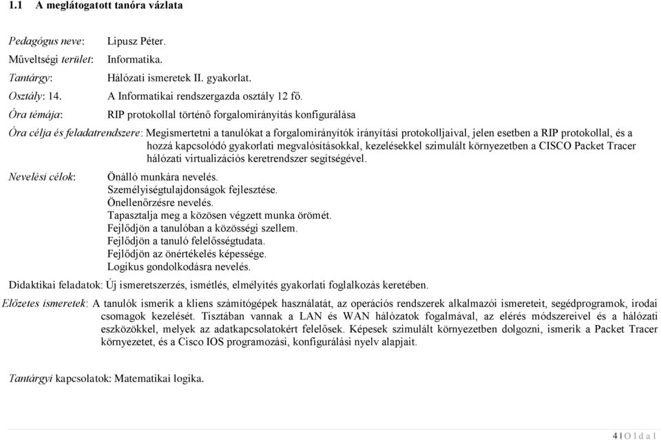 RIP protokollal történő forgalomirányítás konfigurálása Óra célja és feladatrendszere: Megismertetni a tanulókat a forgalomirányítók irányítási protokolljaival, jelen esetben a RIP protokollal, és a