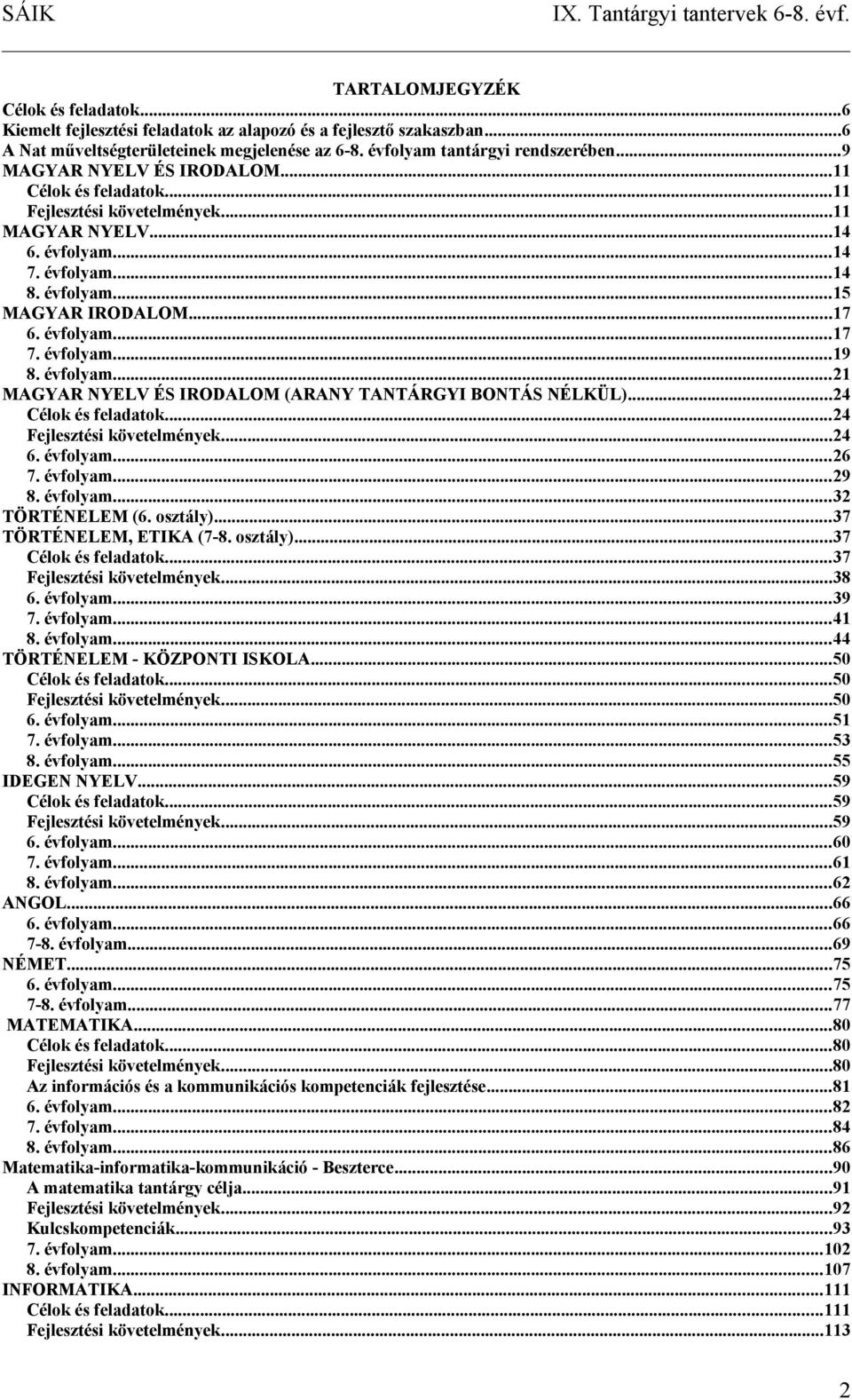évfolyam...19 8. évfolyam...21 MAGYAR NYELV ÉS IRODALOM (ARANY TANTÁRGYI BONTÁS NÉLKÜL)...24 Célok és feladatok...24 Fejlesztési követelmények...24 6. évfolyam...26 7. évfolyam...29 8. évfolyam...32 TÖRTÉNELEM (6.