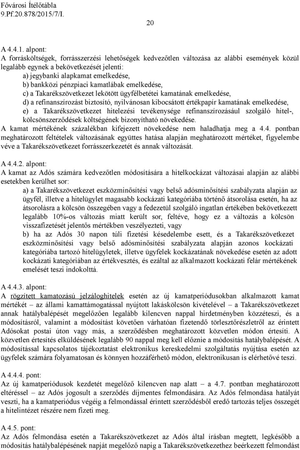 pénzpiaci kamatlábak emelkedése, c) a Takarékszövetkezet lekötött ügyfélbetétei kamatának emelkedése, d) a refinanszírozást biztosító, nyilvánosan kibocsátott értékpapír kamatának emelkedése, e) a