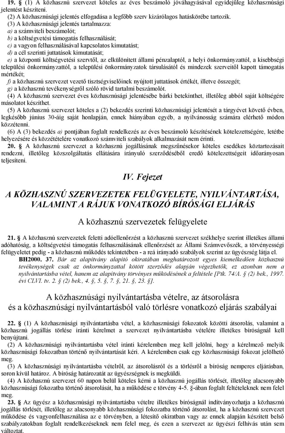 (3) A közhasznúsági jelentés tartalmazza: a) a számviteli beszámolót; b) a költségvetési támogatás felhasználását; c) a vagyon felhasználásával kapcsolatos kimutatást; d) a cél szerinti juttatások