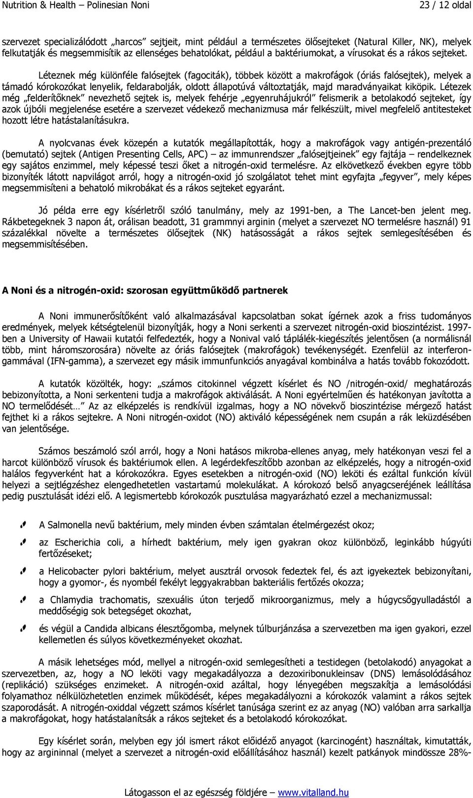 Léteznek még különféle falósejtek (fagociták), többek között a makrofágok (óriás falósejtek), melyek a támadó kórokozókat lenyelik, feldarabolják, oldott állapotúvá változtatják, majd maradványaikat