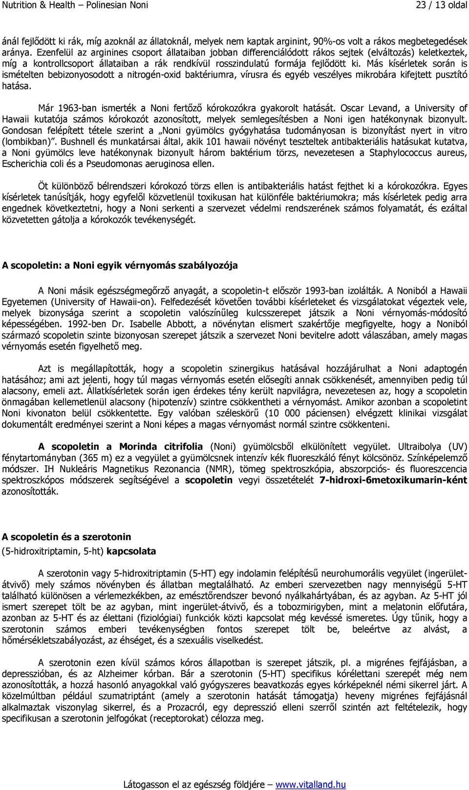 Más kísérletek során is ismételten bebizonyosodott a nitrogén-oxid baktériumra, vírusra és egyéb veszélyes mikrobára kifejtett pusztító hatása.