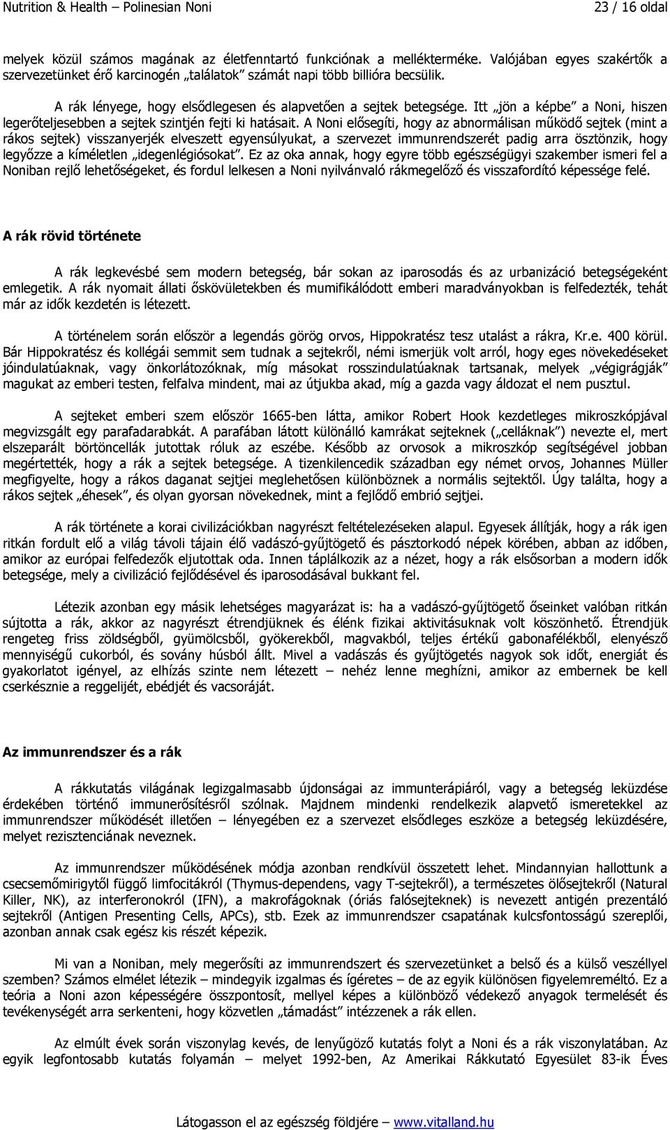 A Noni elősegíti, hogy az abnormálisan működő sejtek (mint a rákos sejtek) visszanyerjék elveszett egyensúlyukat, a szervezet immunrendszerét padig arra ösztönzik, hogy legyőzze a kíméletlen