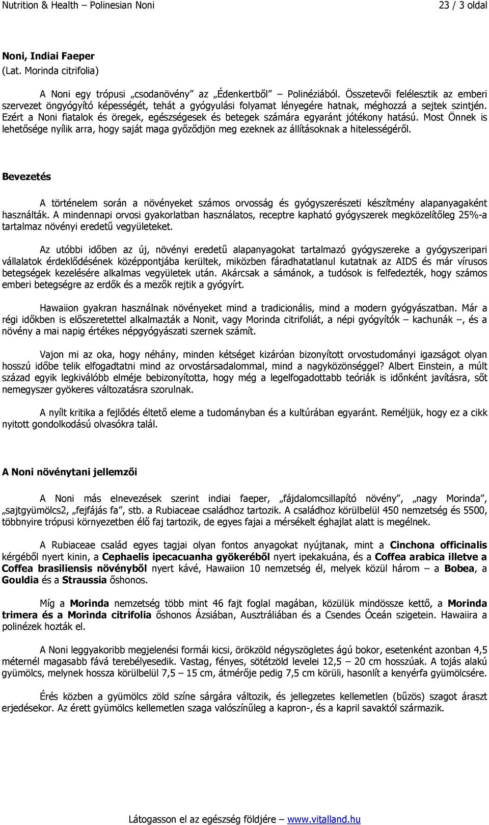 Ezért a Noni fiatalok és öregek, egészségesek és betegek számára egyaránt jótékony hatású. Most Önnek is lehetősége nyílik arra, hogy saját maga győződjön meg ezeknek az állításoknak a hitelességéről.