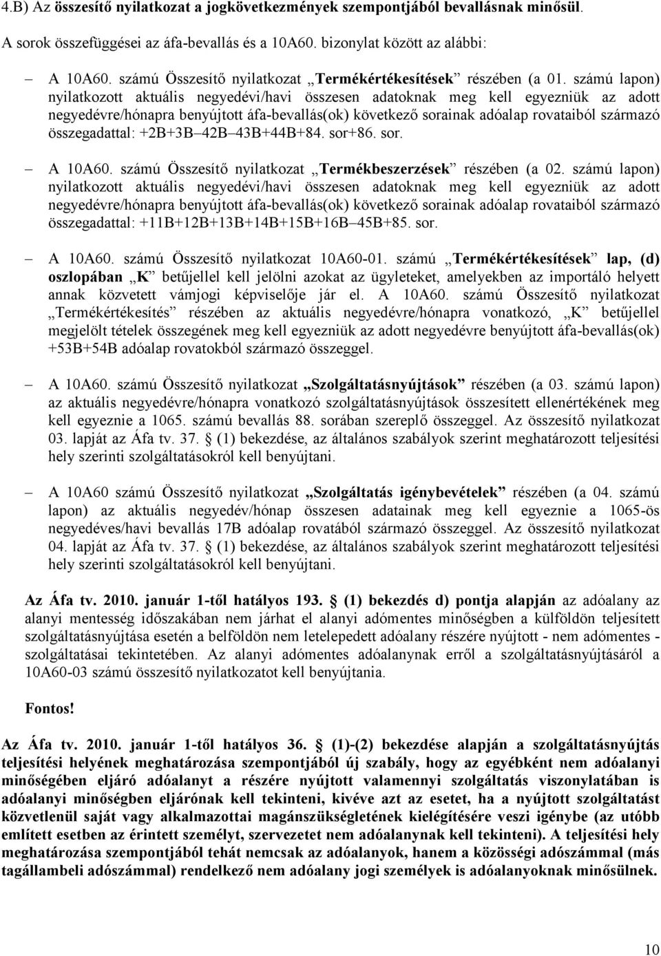számú lapon) nyilatkozott aktuális negyedévi/havi összesen adatoknak meg kell egyezniük az adott negyedévre/hónapra benyújtott áfa-bevallás(ok) következő sorainak adóalap rovataiból származó