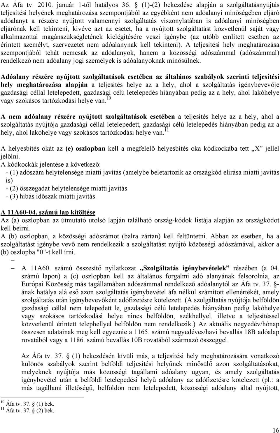 viszonylatában is adóalanyi minőségben eljárónak kell tekinteni, kivéve azt az esetet, ha a nyújtott szolgáltatást közvetlenül saját vagy alkalmazottai magánszükségletének kielégítésére veszi igénybe