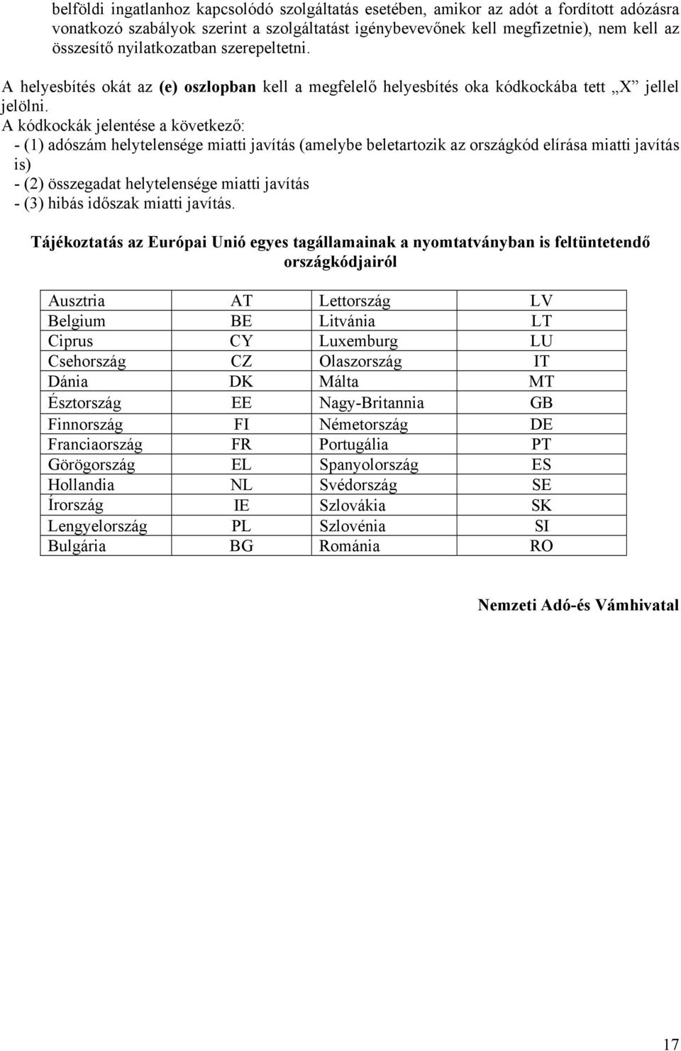 A kódkockák jelentése a következő: - (1) adószám helytelensége miatti javítás (amelybe beletartozik az országkód elírása miatti javítás is) - (2) összegadat helytelensége miatti javítás - (3) hibás