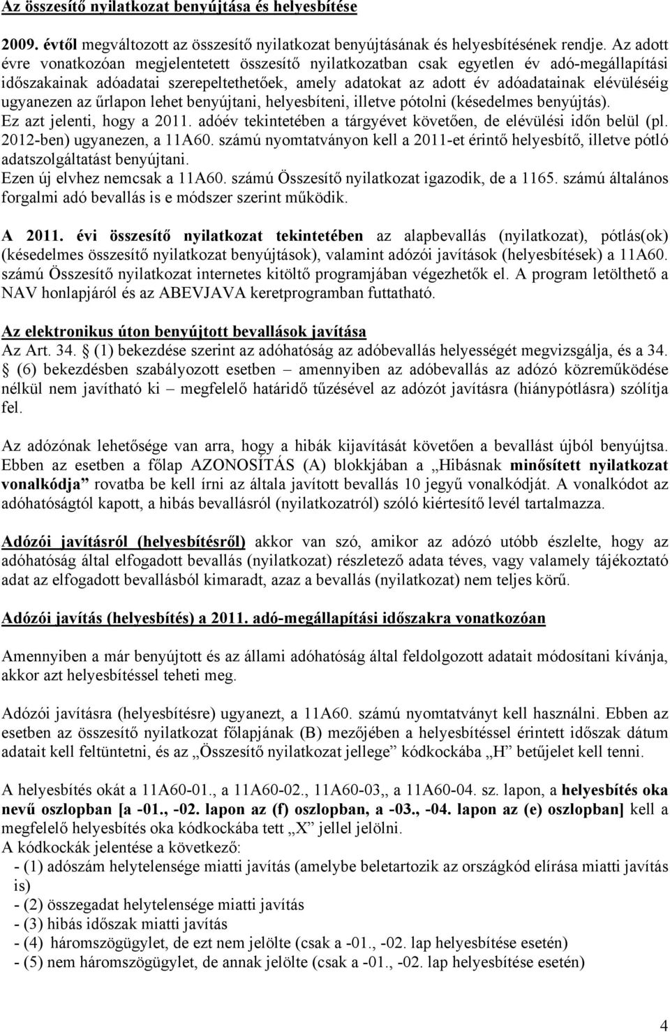 ugyanezen az űrlapon lehet benyújtani, helyesbíteni, illetve pótolni (késedelmes benyújtás). Ez azt jelenti, hogy a 2011. adóév tekintetében a tárgyévet követően, de elévülési időn belül (pl.