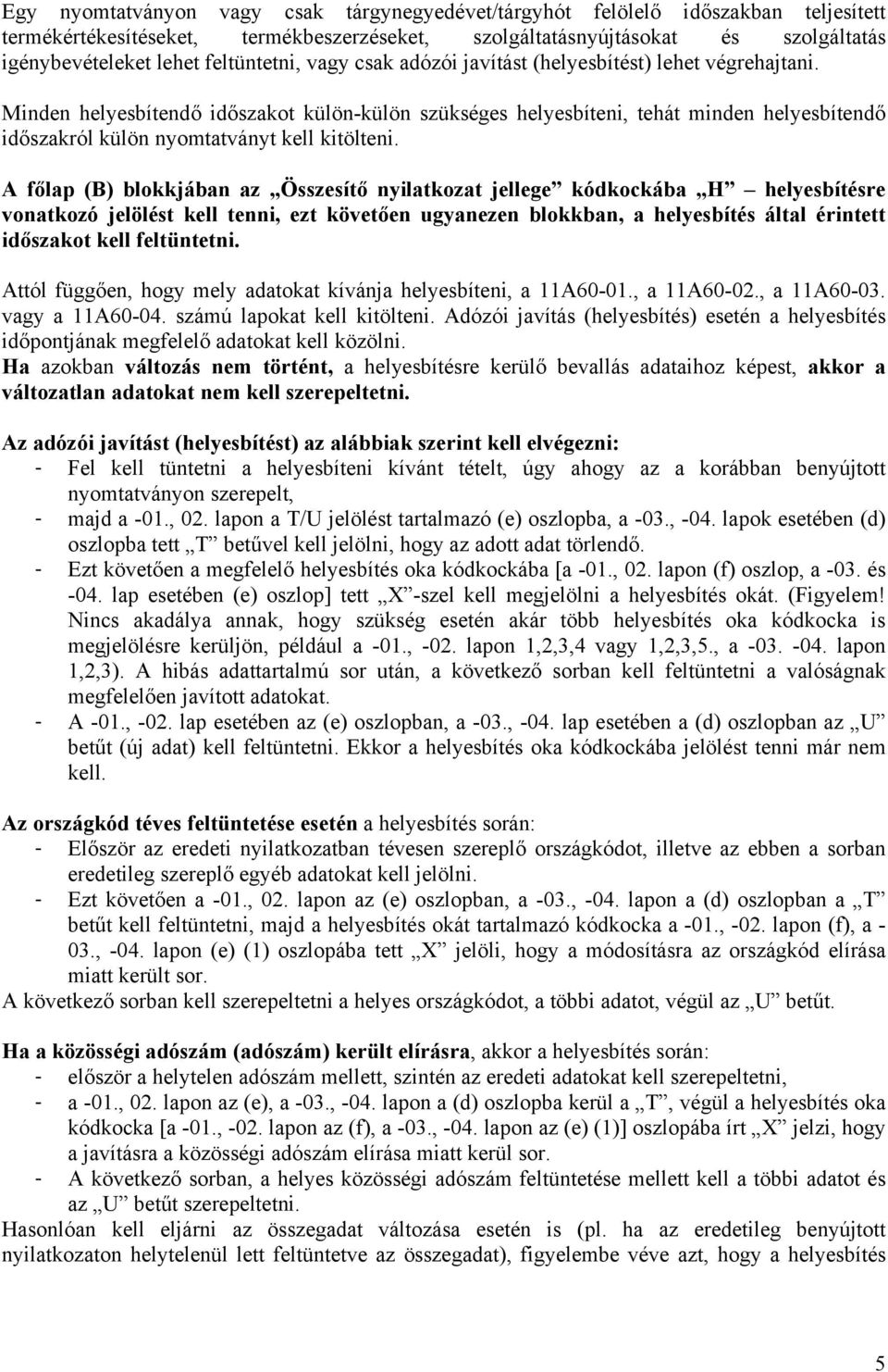 Minden helyesbítendő időszakot külön-külön szükséges helyesbíteni, tehát minden helyesbítendő időszakról külön nyomtatványt kell kitölteni.