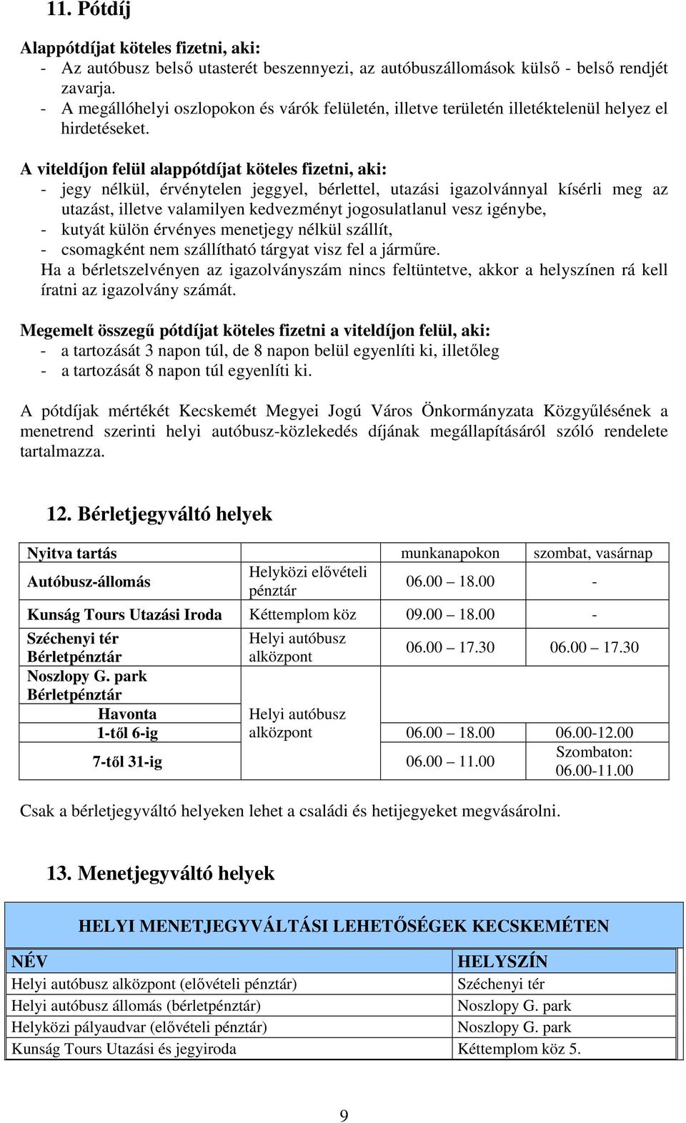 A viteldíjon felül alappótdíjat köteles fizetni, aki: - jegy nélkül, érvénytelen jeggyel, bérlettel, utazási igazolvánnyal kísérli meg az utazást, illetve valamilyen kedvezményt jogosulatlanul vesz