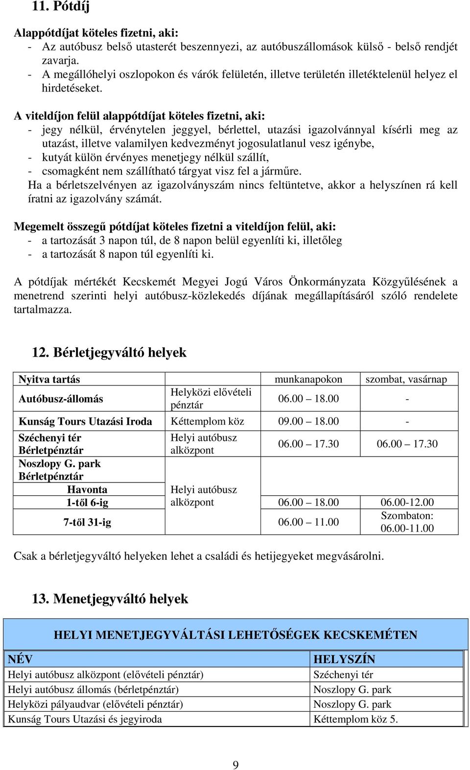 A viteldíjon felül alappótdíjat köteles fizetni, aki: - jegy nélkül, érvénytelen jeggyel, bérlettel, utazási igazolvánnyal kísérli meg az utazást, illetve valamilyen kedvezményt jogosulatlanul vesz