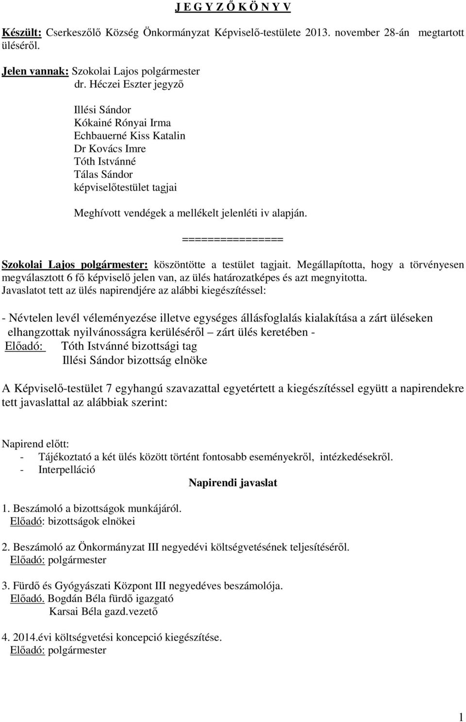 ================ Szokolai Lajos polgármester: köszöntötte a testület tagjait. Megállapította, hogy a törvényesen megválasztott 6 fő képviselő jelen van, az ülés határozatképes és azt megnyitotta.