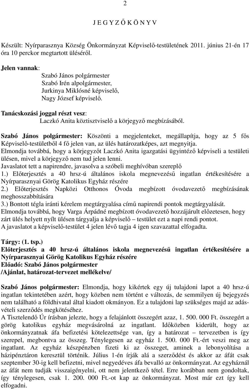 Szabó János : Köszönti a megjelenteket, megállapítja, hogy az 5 fős Képviselő-testületből 4 fő jelen van, az ülés határozatképes, azt megnyitja.