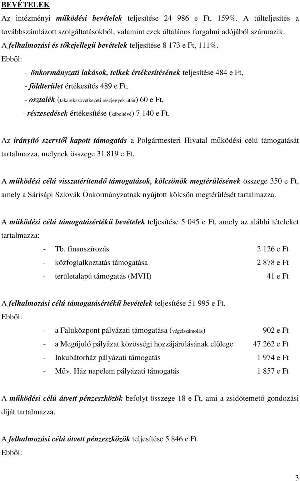 - önkormányzati lakások, telkek értékesítésének teljesítése 484 e Ft, - földterület értékesítés 489 e Ft, - osztalék (takarékszövetkezeti részjegyek után) 60 e Ft, - részesedések értékesítése