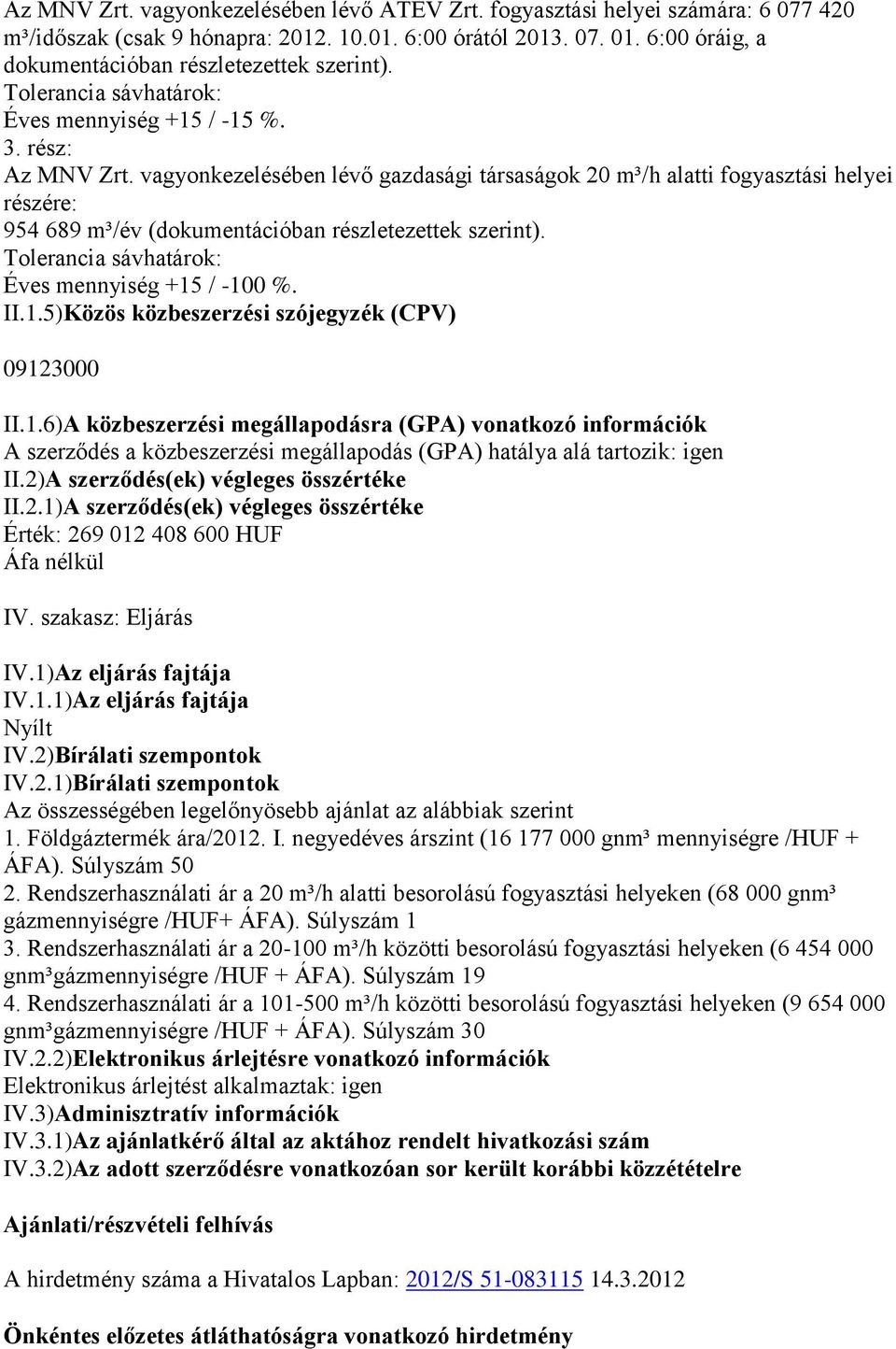 vagyonkezelésében lévő gazdasági társaságok 20 m³/h alatti fogyasztási helyei részére: 954 689 m³/év (dokumentációban részletezettek szerint). Tolerancia sávhatárok: Éves mennyiség +15