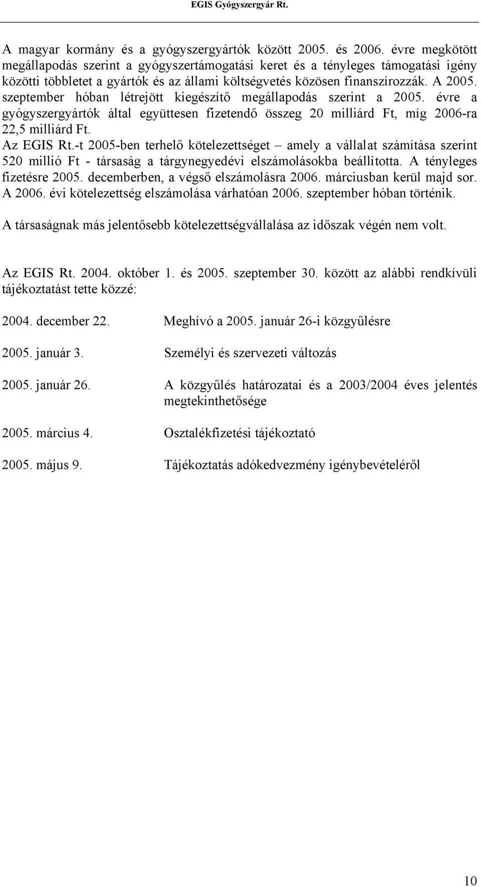 szeptember hóban létrejött kiegészítő megállapodás szerint a 2005. évre a gyógyszergyártók által együttesen fizetendő összeg 20 milliárd Ft, míg 2006-ra 22,5 milliárd Ft. Az EGIS Rt.