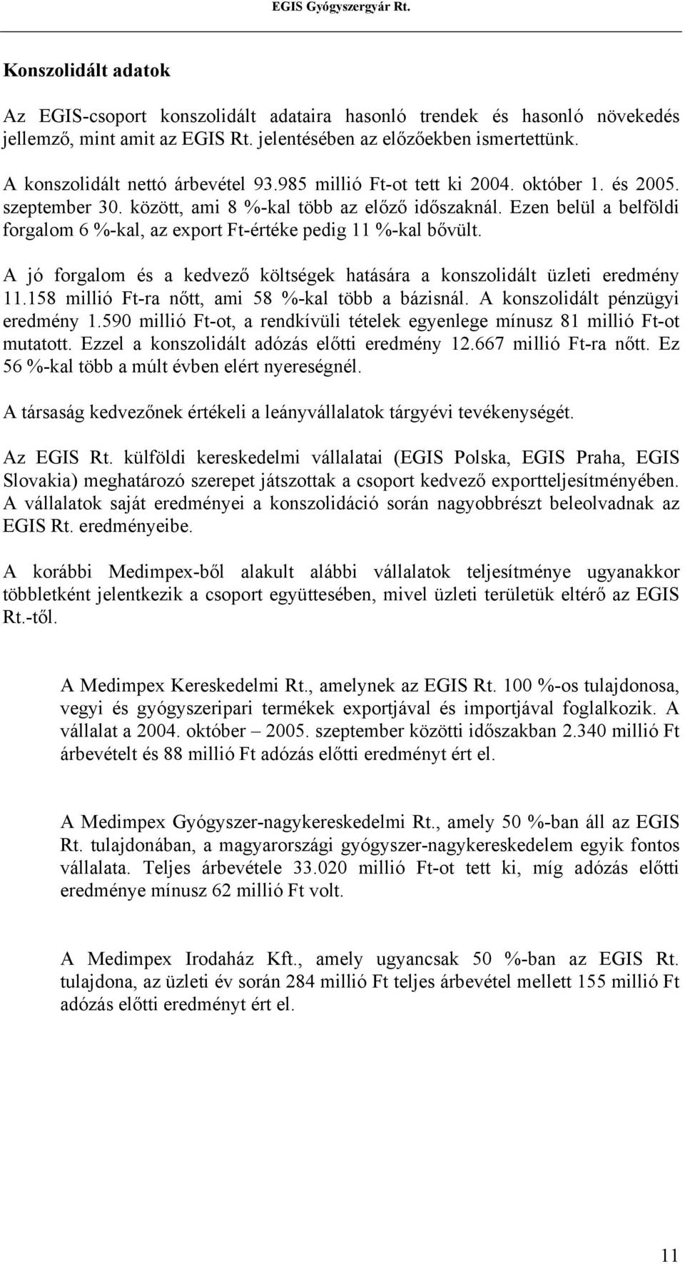 Ezen belül a belföldi forgalom 6 %-kal, az export Ft-értéke pedig 11 %-kal bővült. A jó forgalom és a kedvező költségek hatására a konszolidált üzleti eredmény 11.