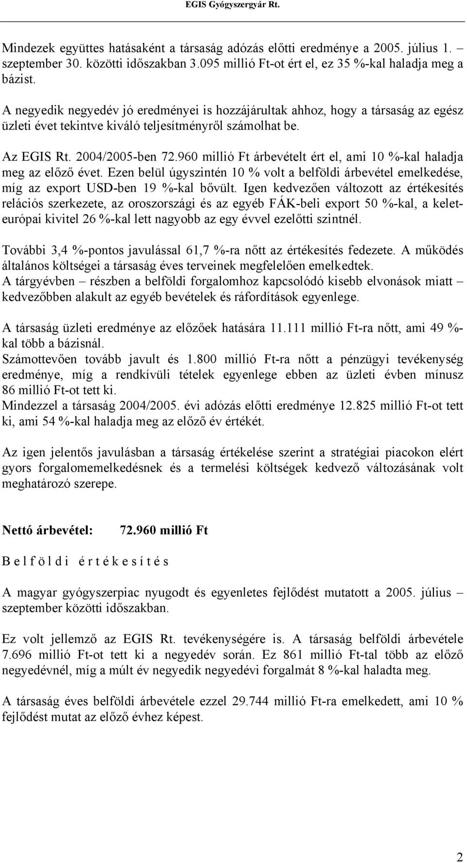 960 millió Ft árbevételt ért el, ami 10 %-kal haladja meg az előző évet. Ezen belül úgyszintén 10 % volt a belföldi árbevétel emelkedése, míg az export USD-ben 19 %-kal bővült.