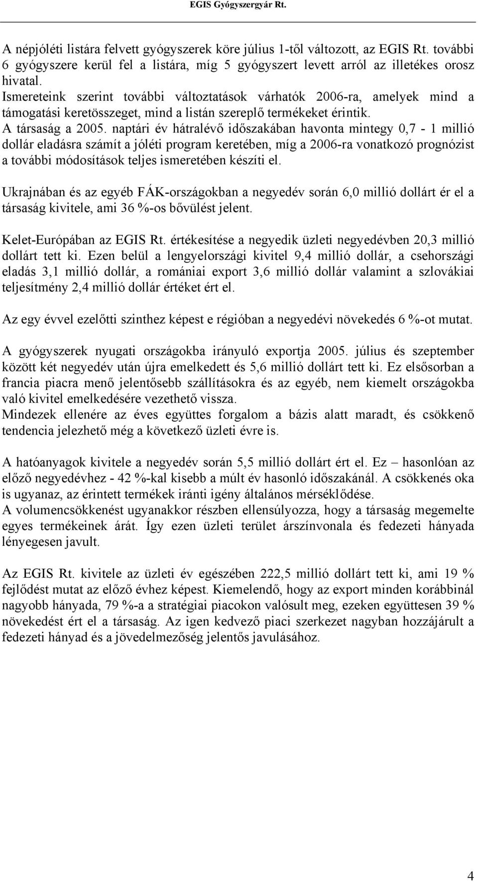 naptári év hátralévő időszakában havonta mintegy 0,7-1 millió dollár eladásra számít a jóléti program keretében, míg a 2006-ra vonatkozó prognózist a további módosítások teljes ismeretében készíti el.