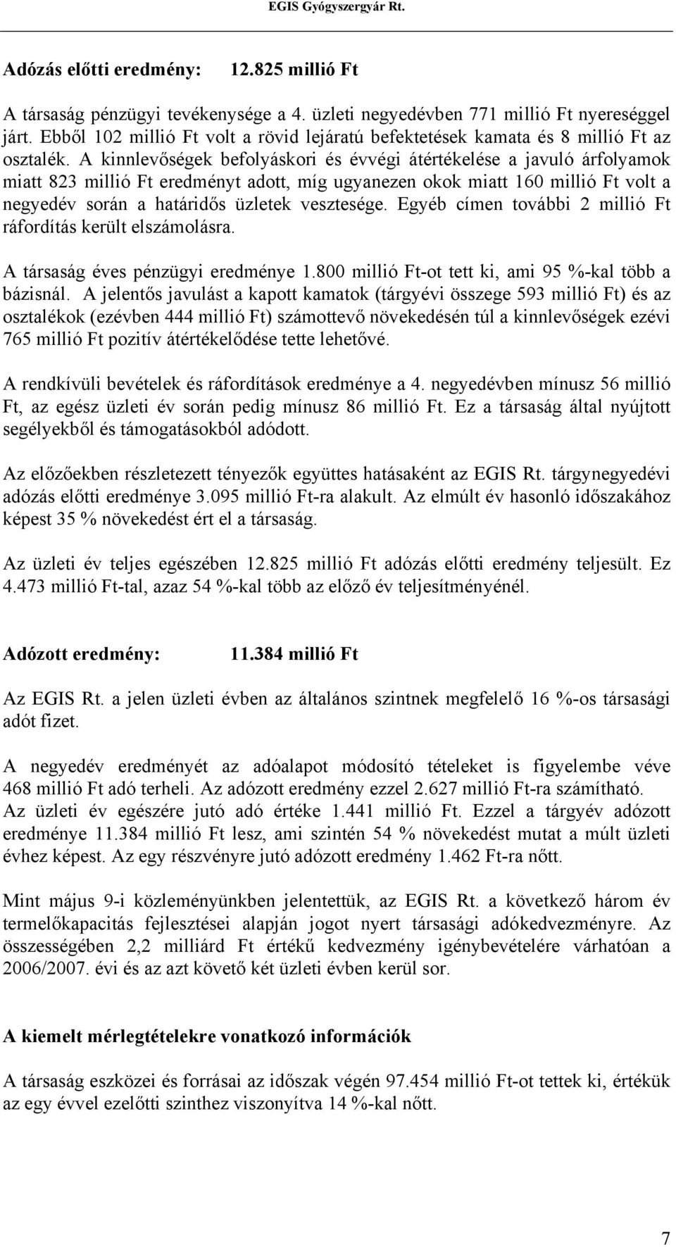 A kinnlevőségek befolyáskori és évvégi átértékelése a javuló árfolyamok miatt 823 millió Ft eredményt adott, míg ugyanezen okok miatt 160 millió Ft volt a negyedév során a határidős üzletek