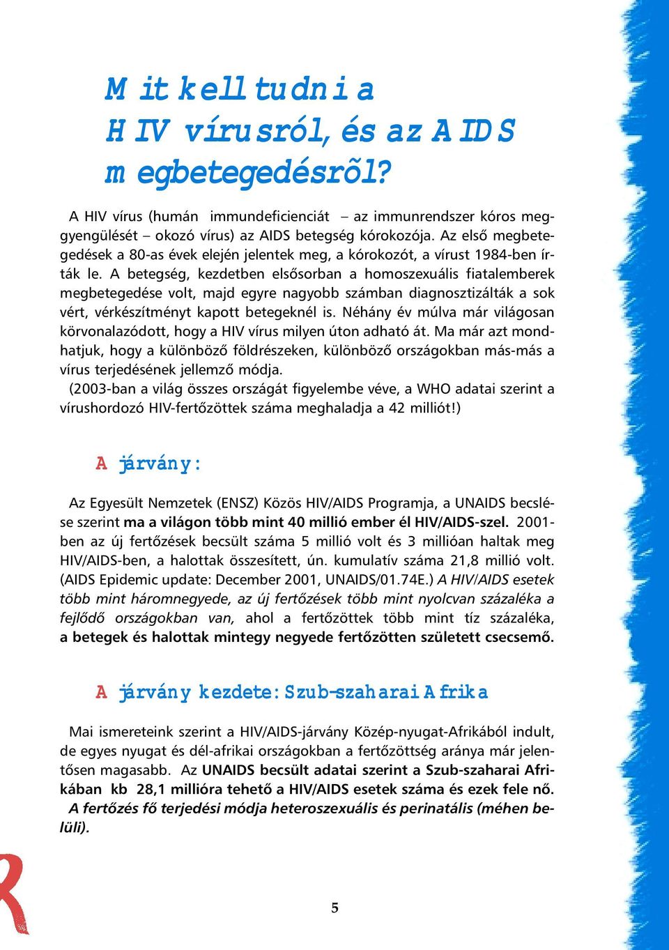 A betegség, kezdetben elsõsorban a homoszexuális fiatalemberek megbetegedése volt, majd egyre nagyobb számban diagnosztizálták a sok vért, vérkészítményt kapott betegeknél is.
