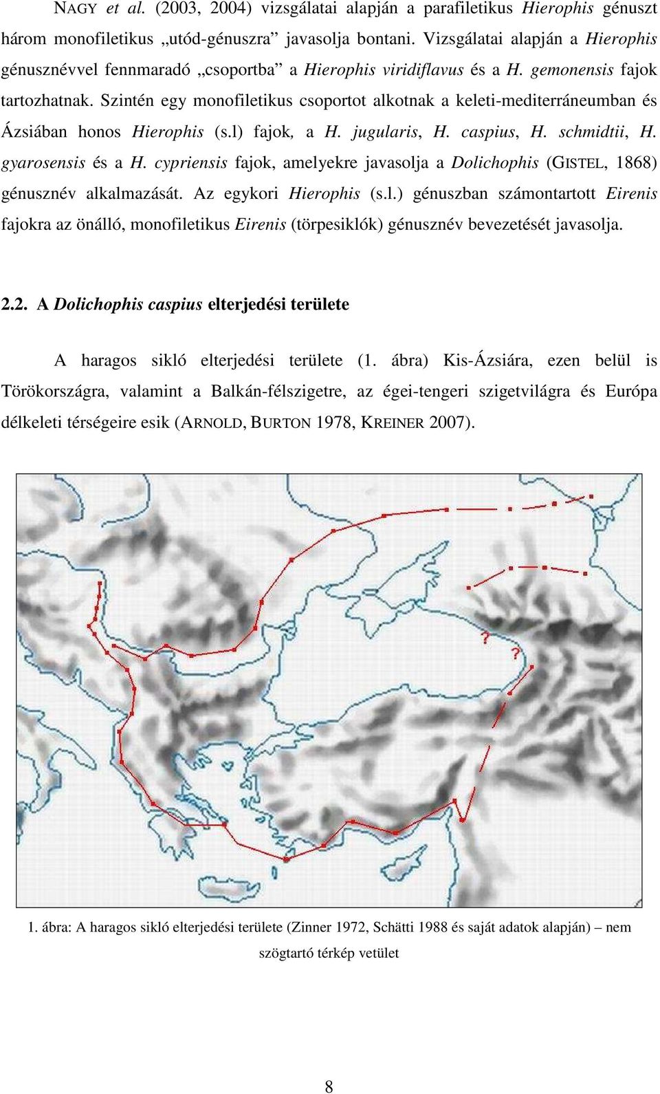 Szintén egy monofiletikus csoportot alkotnak a keleti-mediterráneumban és Ázsiában honos Hierophis (s.l) fajok, a H. jugularis, H. caspius, H. schmidtii, H. gyarosensis és a H.