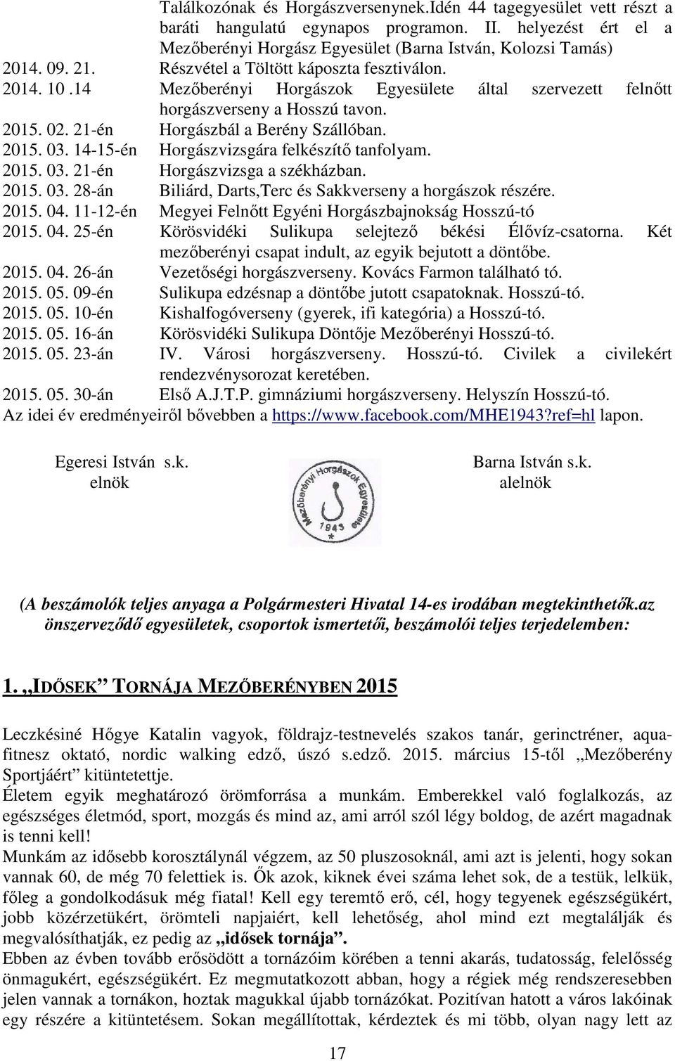 14-15-én Horgászvizsgára felkészítő tanfolyam. 2015. 03. 21-én Horgászvizsga a székházban. 2015. 03. 28-án Biliárd, Darts,Terc és Sakkverseny a horgászok részére. 2015. 04.