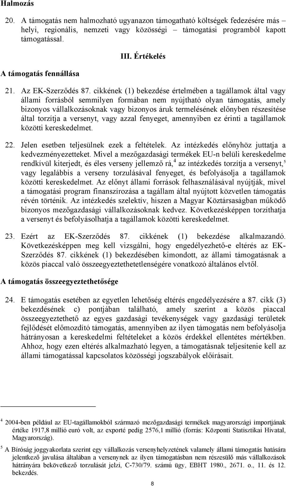 cikkének (1) bekezdése értelmében a tagállamok által vagy állami forrásból semmilyen formában nem nyújtható olyan támogatás, amely bizonyos vállalkozásoknak vagy bizonyos áruk termelésének előnyben