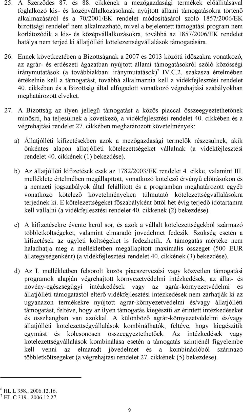 1857/2006/EK bizottsági rendelet 6 nem alkalmazható, mivel a bejelentett támogatási program nem korlátozódik a kis- és középvállalkozásokra, továbbá az 1857/2006/EK rendelet hatálya nem terjed ki