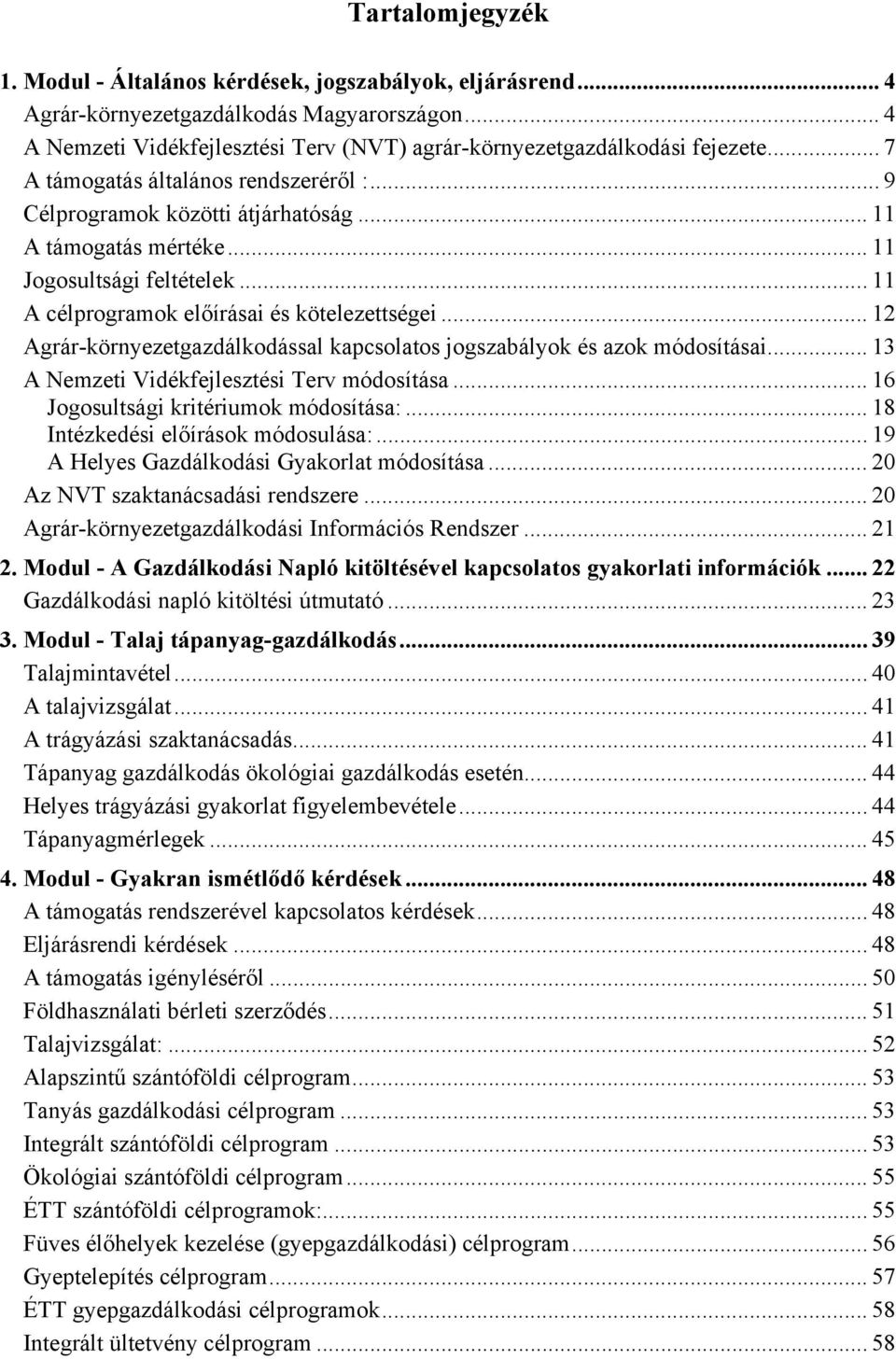 .. 12 Agrár-környezetgazdálkodással kapcsolatos jogszabályok és azok módosításai... 13 A Nemzeti Vidékfejlesztési Terv módosítása... 16 Jogosultsági kritériumok módosítása:.