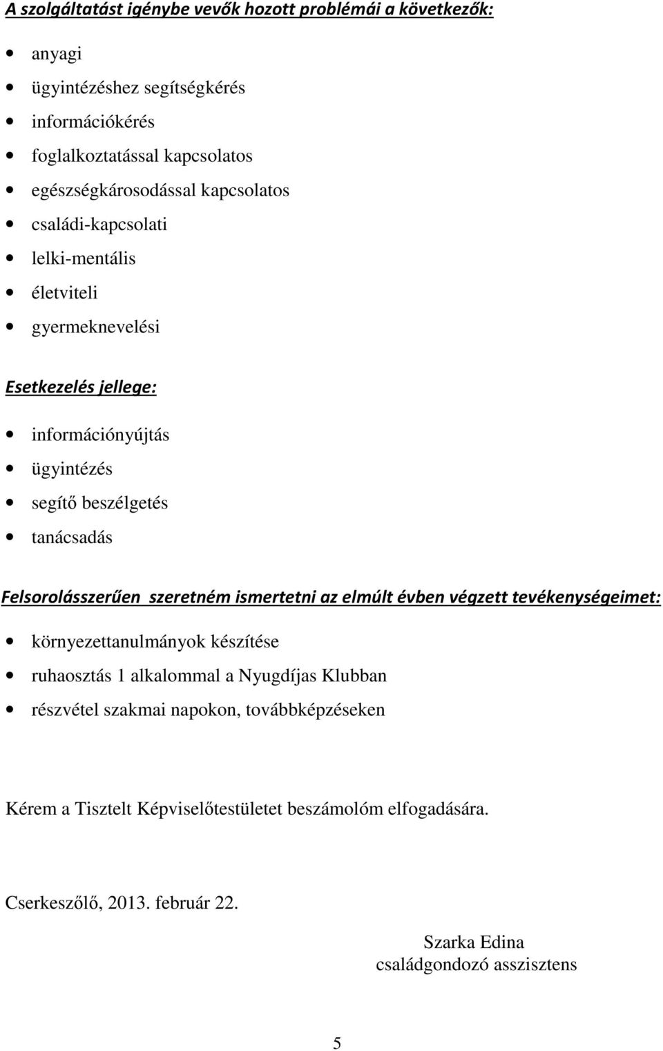 Felsorolásszerűen szeretném ismertetni az elmúlt évben végzett tevékenységeimet: környezettanulmányok készítése ruhaosztás 1 alkalommal a Nyugdíjas Klubban