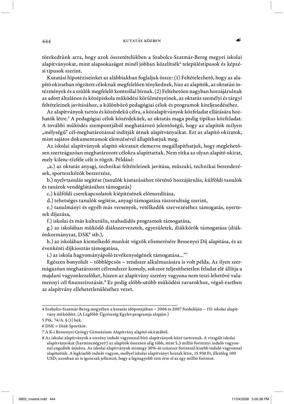 Kutatási hipotéziseinket az alábbiakban foglaljuk össze: (1) Feltételezhető, hogy az alapító okiratban rögzített céloknak megfelelően ténykednek, hisz az alapítók, az oktatási intézmények és a szülők
