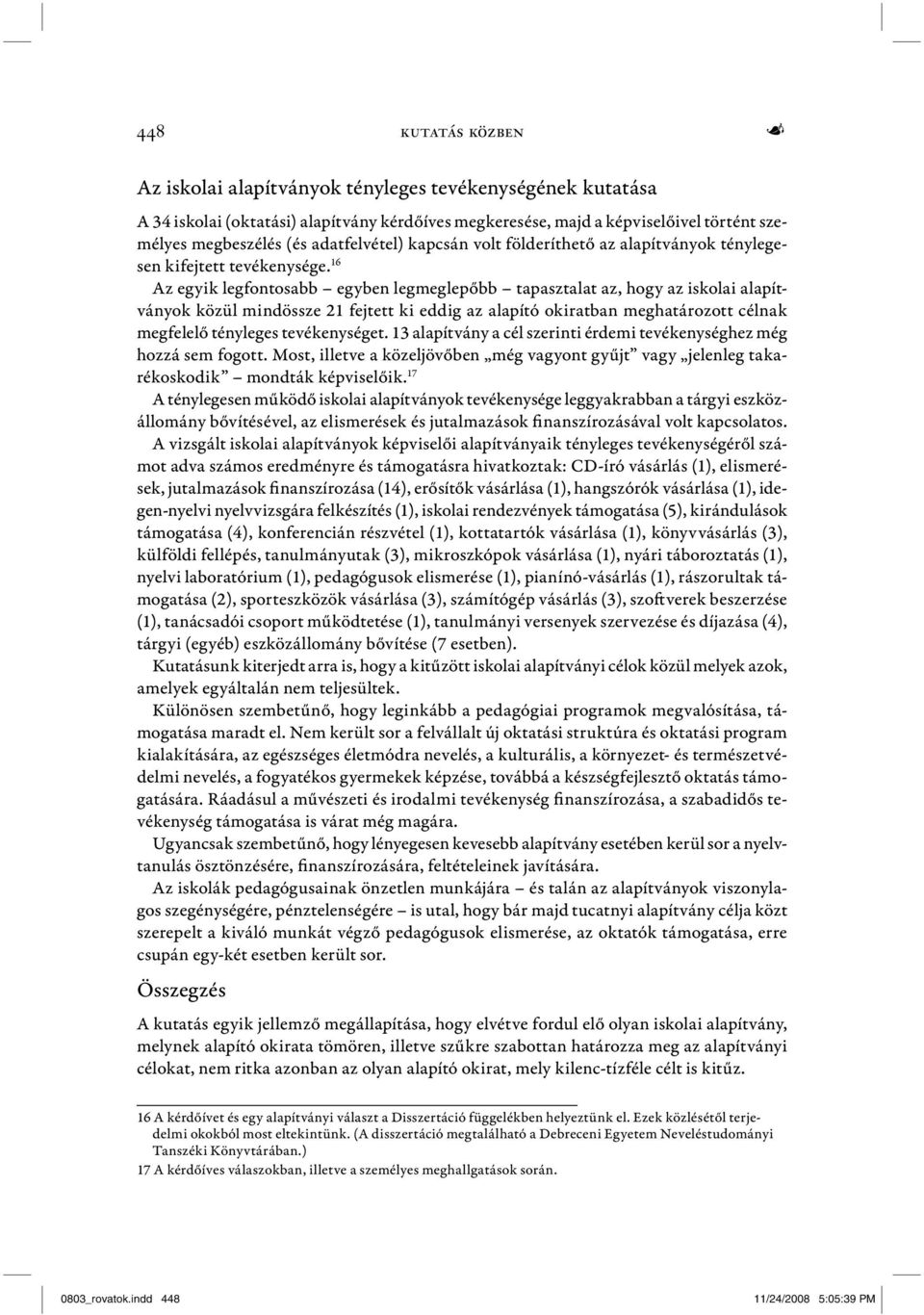 16 Az egyik legfontosabb egyben legmeglepőbb tapasztalat az, hogy az iskolai alapítványok közül mindössze 21 fejtett ki eddig az alapító okiratban meghatározott célnak megfelelő tényleges