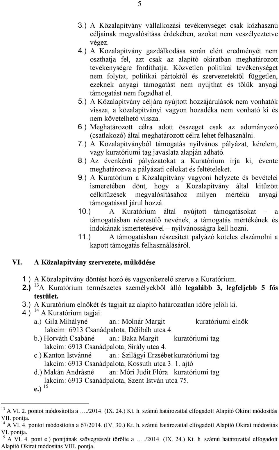 Közvetlen politikai tevékenységet nem folytat, politikai pártoktól és szervezetektől független, ezeknek anyagi támogatást nem nyújthat és tőlük anyagi támogatást nem fogadhat el. 5.