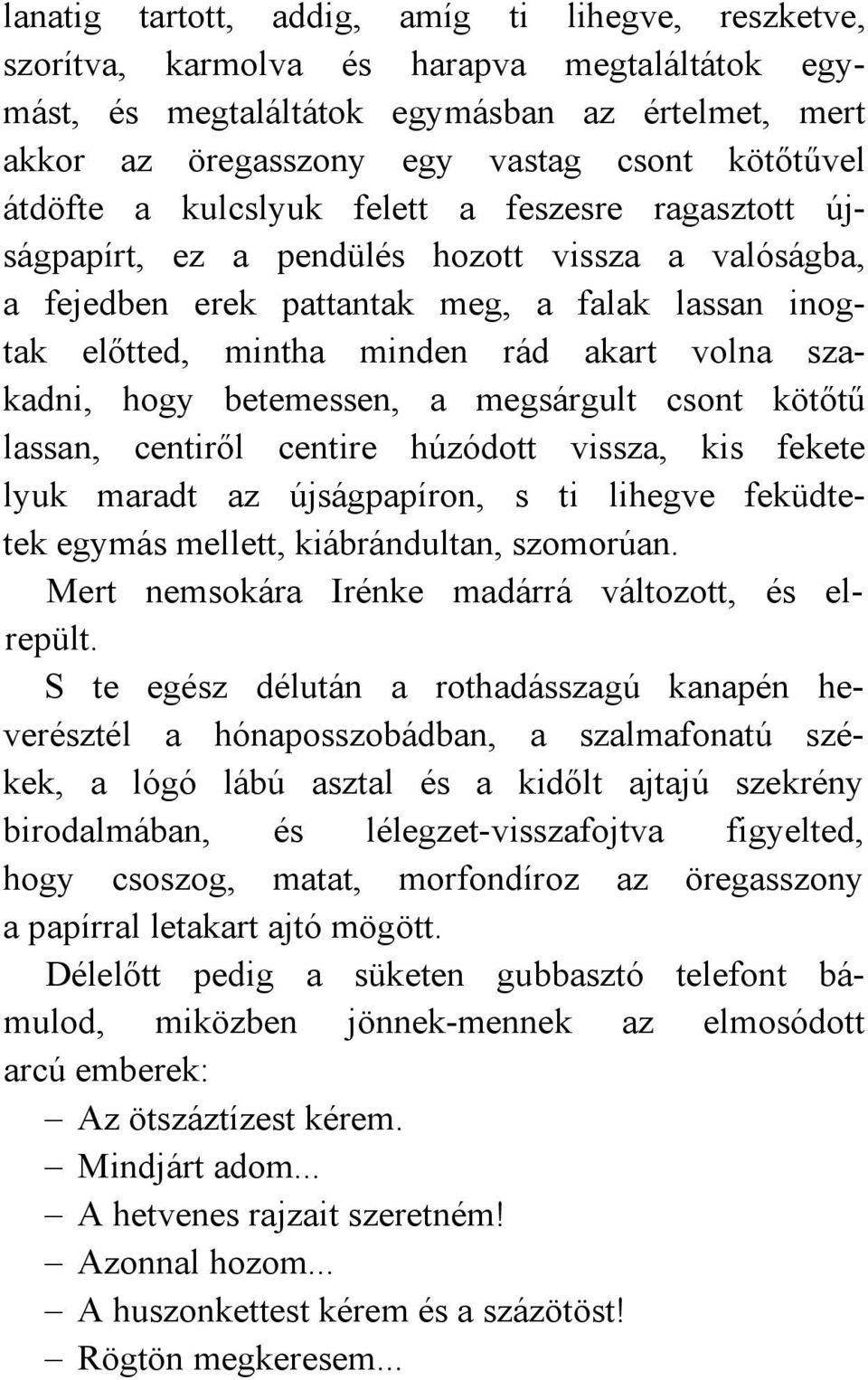 szakadni, hogy betemessen, a megsárgult csont kötőtű lassan, centiről centire húzódott vissza, kis fekete lyuk maradt az újságpapíron, s ti lihegve feküdtetek egymás mellett, kiábrándultan, szomorúan.