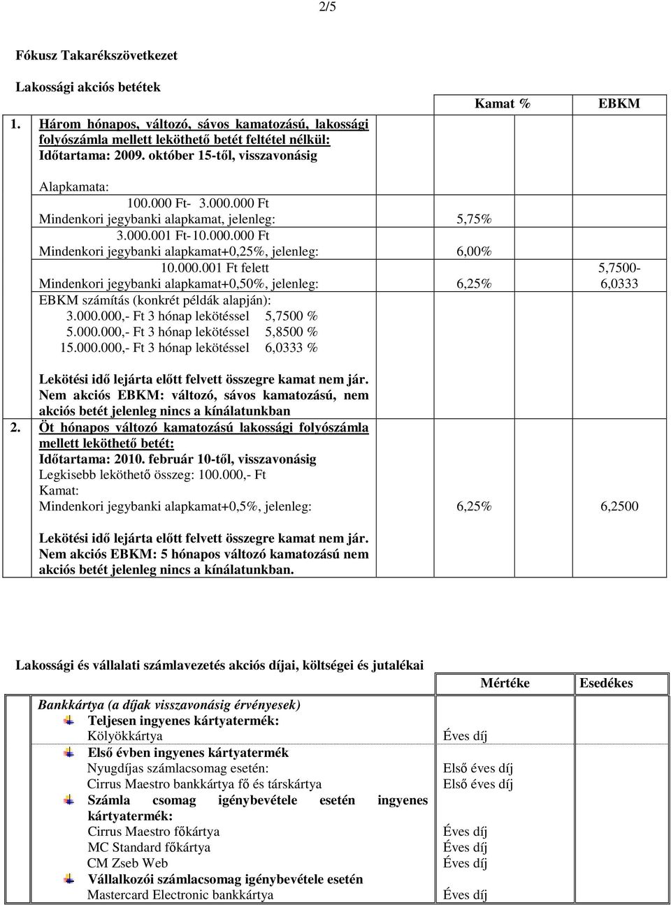 000.001 Ft felett Mindenkri jegybanki alapkamat+0,50%, jelenleg: 6,25% EBKM számítás (knkrét példák alapján): 3.000.000,- Ft 3 hónap lekötéssel 5,7500 % 5.000.000,- Ft 3 hónap lekötéssel 5,8500 % 15.